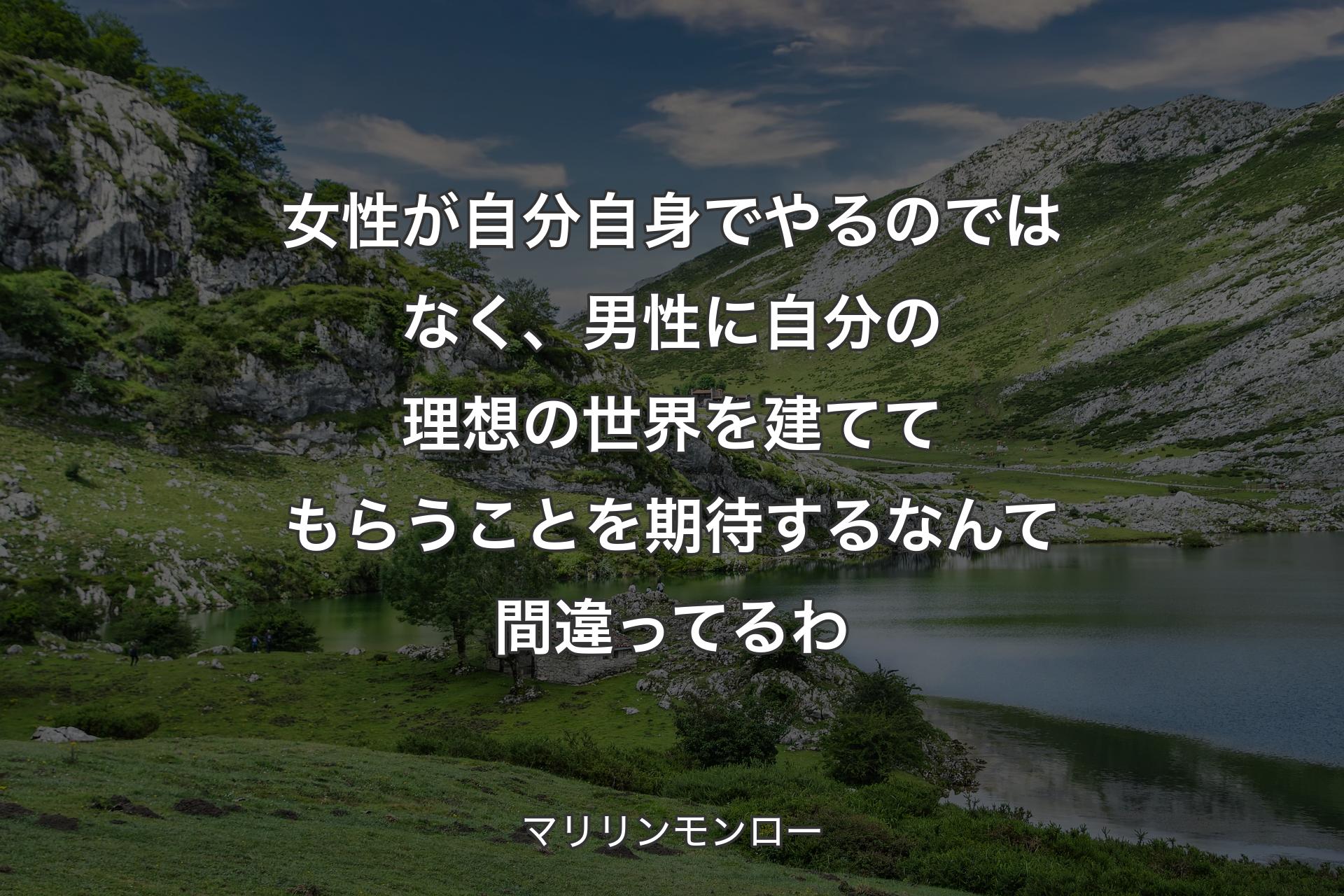 【背景1】女性が自分自身でやるのではなく、男性に自分の理想の世界を建ててもらうことを期待するなんて間違ってるわ - マリリンモンロー