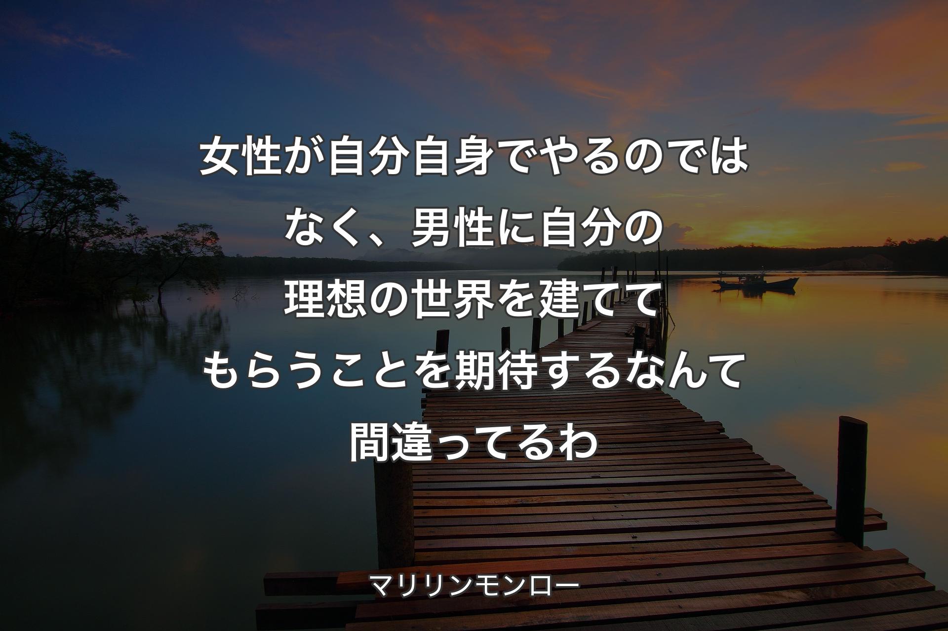 【背景3】女性が自分自身でやるのではなく、男性に自分の理想の世界を建ててもらうことを期待するなんて間違ってるわ - マリリンモンロー