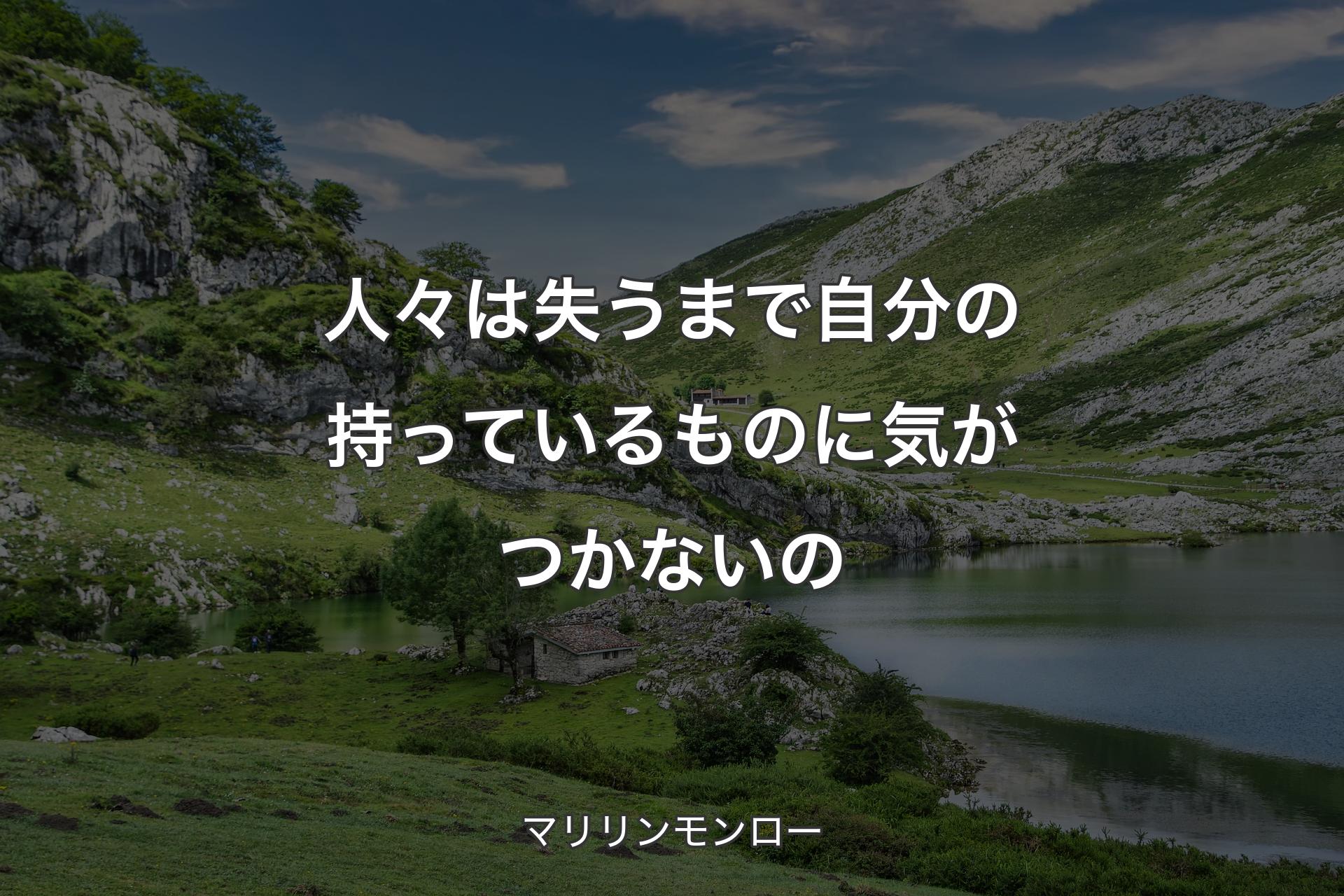 【背景1】人々は失うまで自分の持っているものに気がつかないの - マリリンモンロー