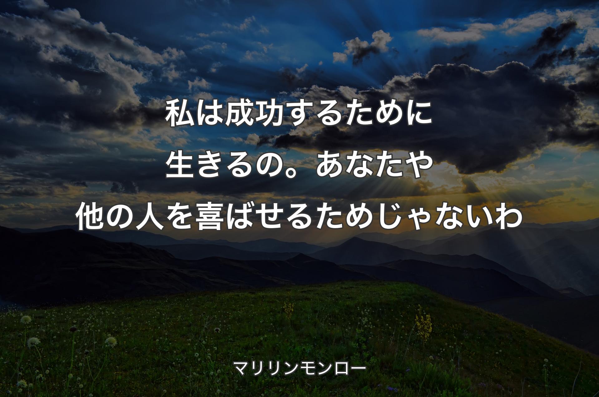 私は成功するために生きるの。あなたや他の人を喜ばせるためじゃないわ - マリリンモンロー