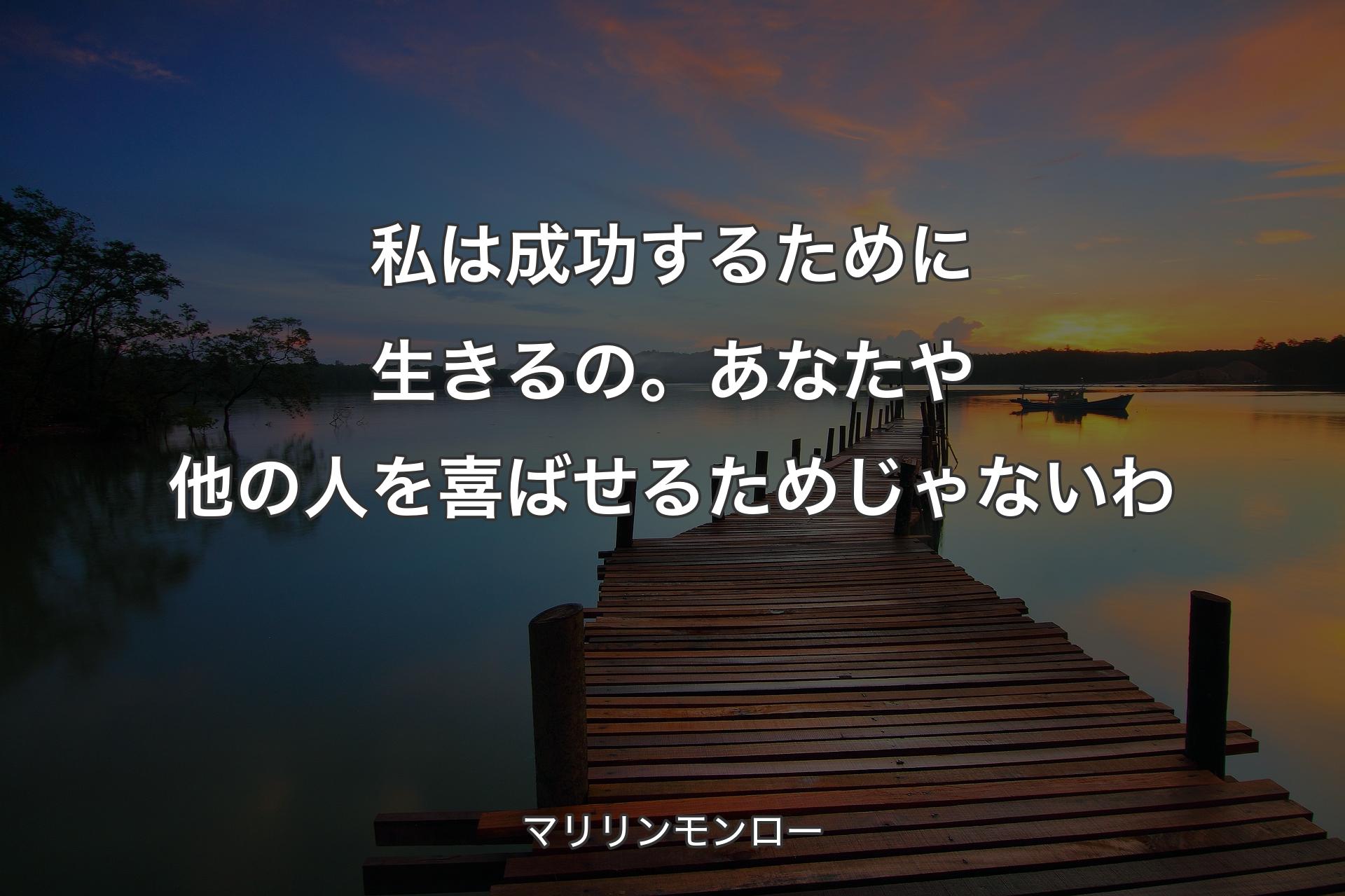 私は成功するために生きるの。あなたや他の人を喜ばせるためじゃないわ - マリリンモンロー