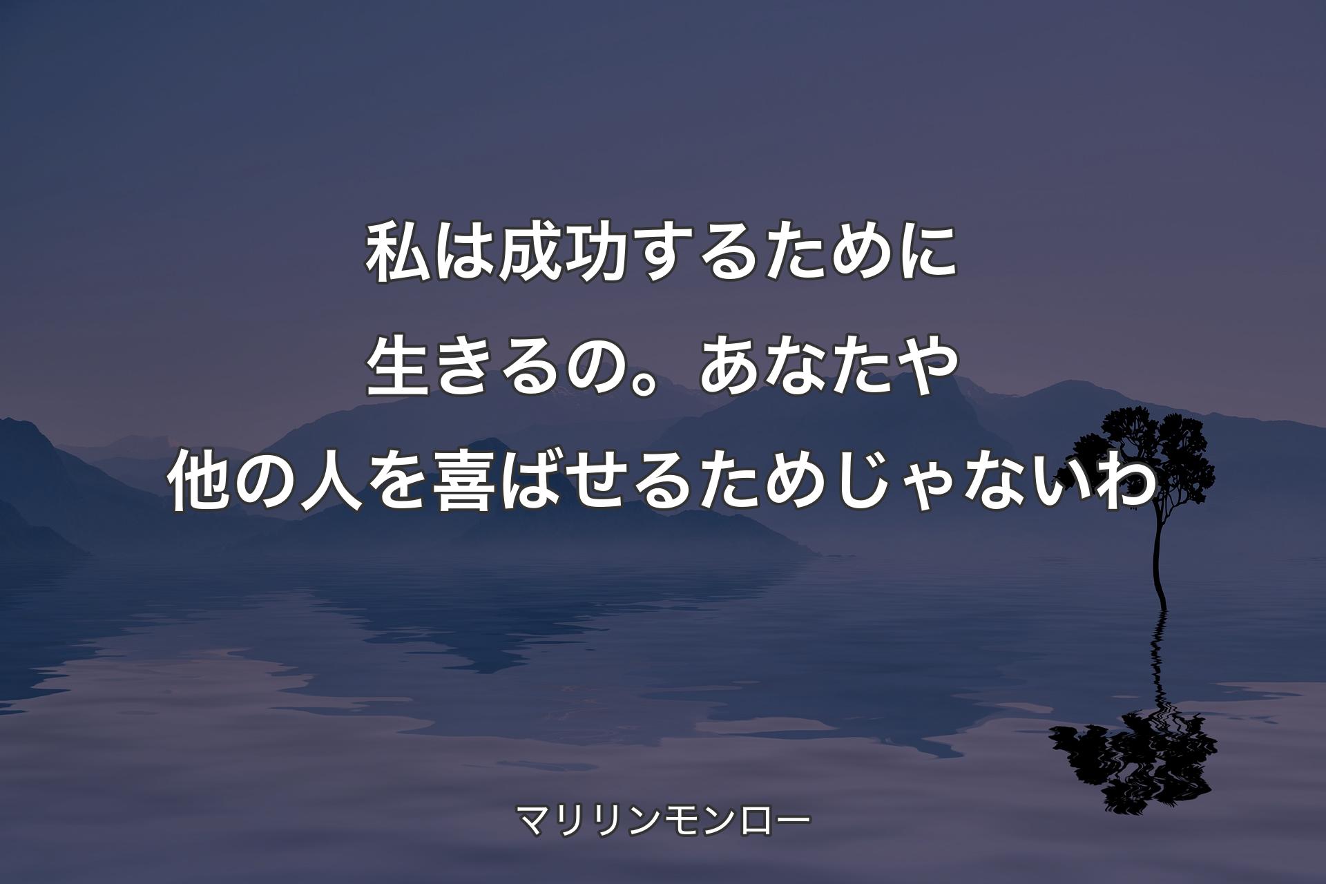 私は成功するために生きるの。あなたや他の人を喜ばせるためじゃないわ - マリリンモンロー