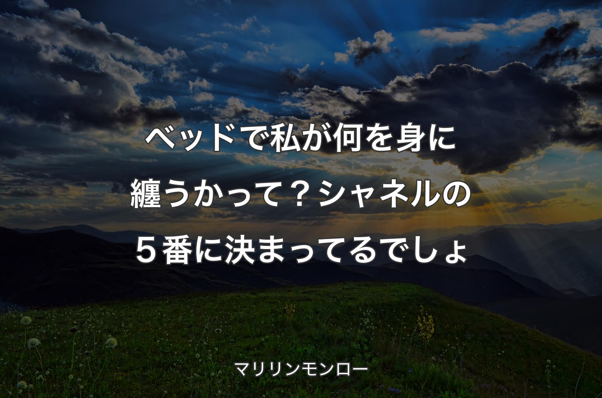 ベッドで私が何を身に纏うかって？ シャネルの５番に決まってるでしょ - マリリンモンロー