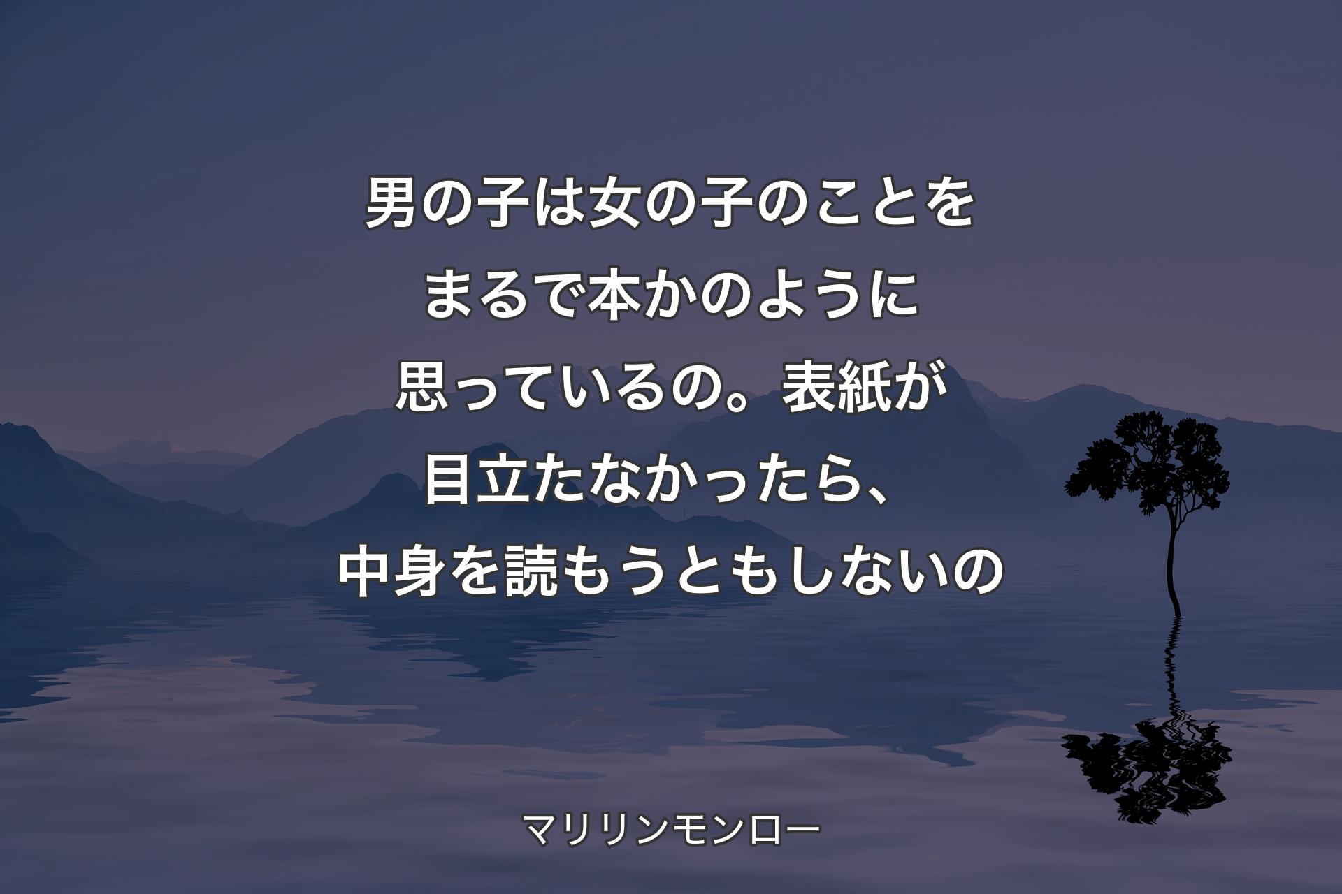 【背景4】男の子は女の子のことをまるで本かのように思っているの。表紙が目立たなかったら、中身を読もうともしないの - マリリンモンロー