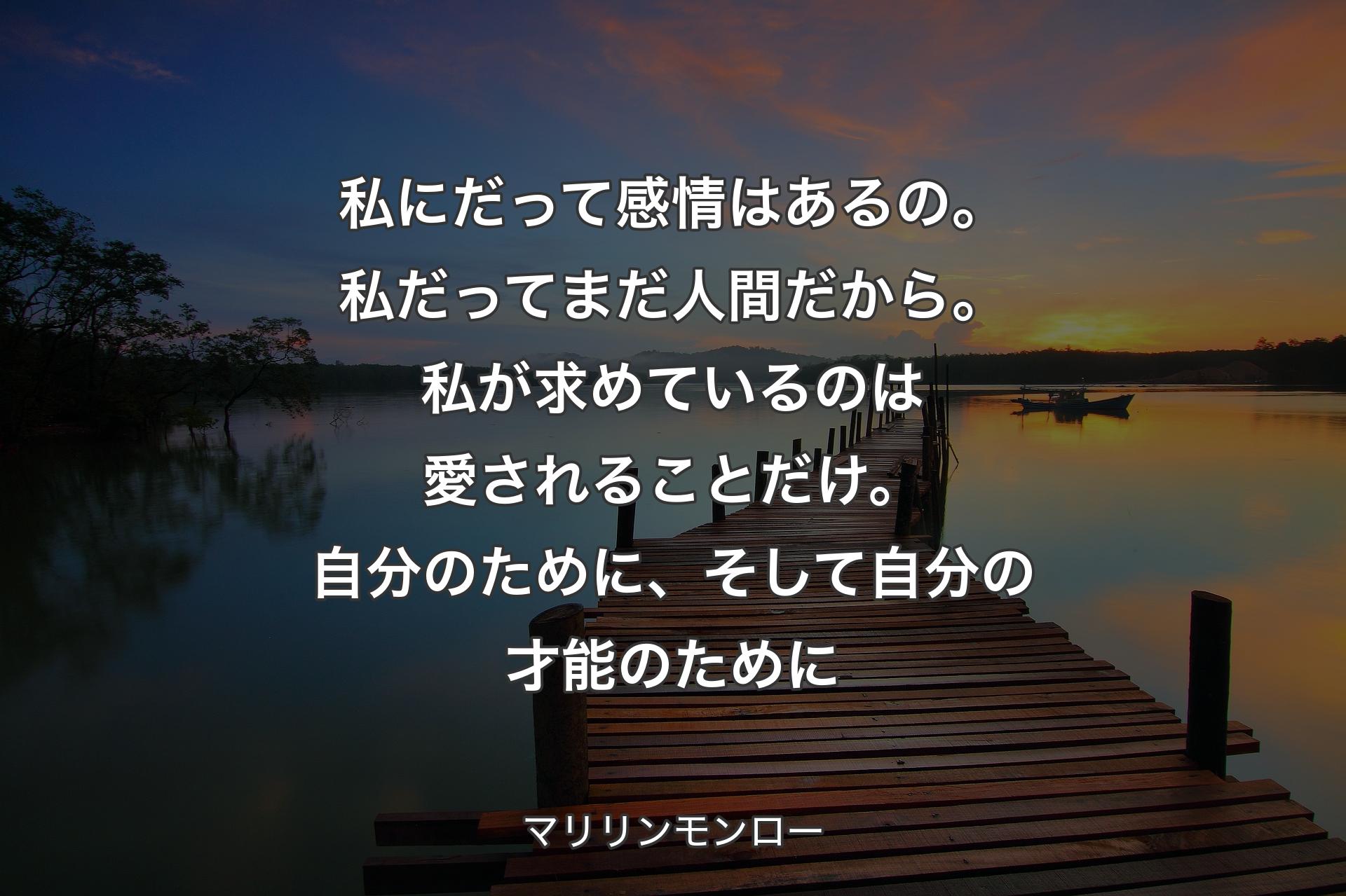 【背景3】私にだって感情はあるの。私だってまだ人間だから。私が求めているのは愛されることだけ。自分のために、そして自分の才能のために - マリリンモンロー