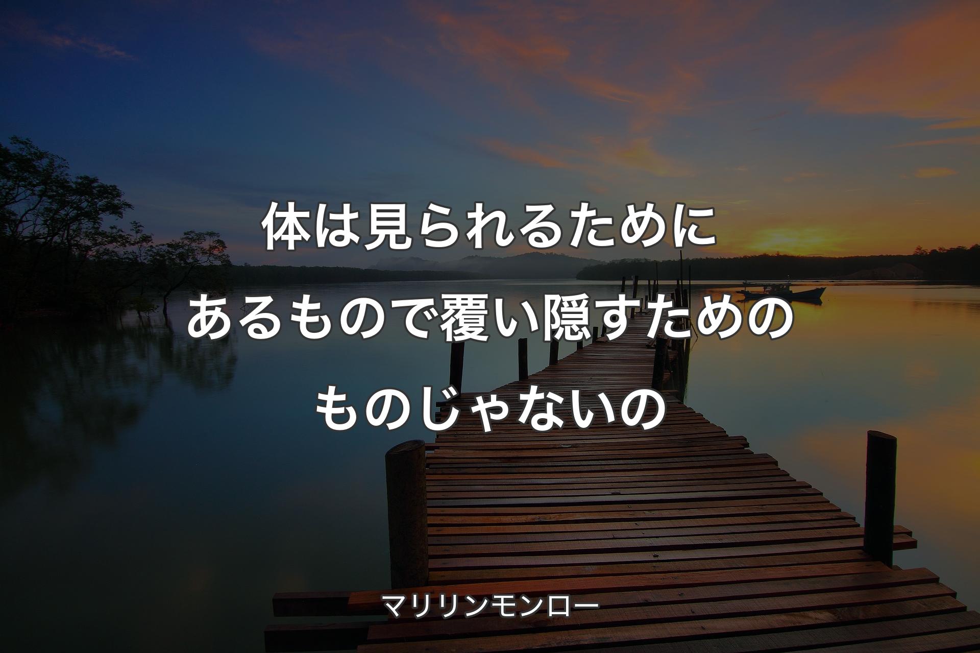 【背景3】体は見られるためにあるもので覆い隠すためのものじゃないの - マリリンモンロー