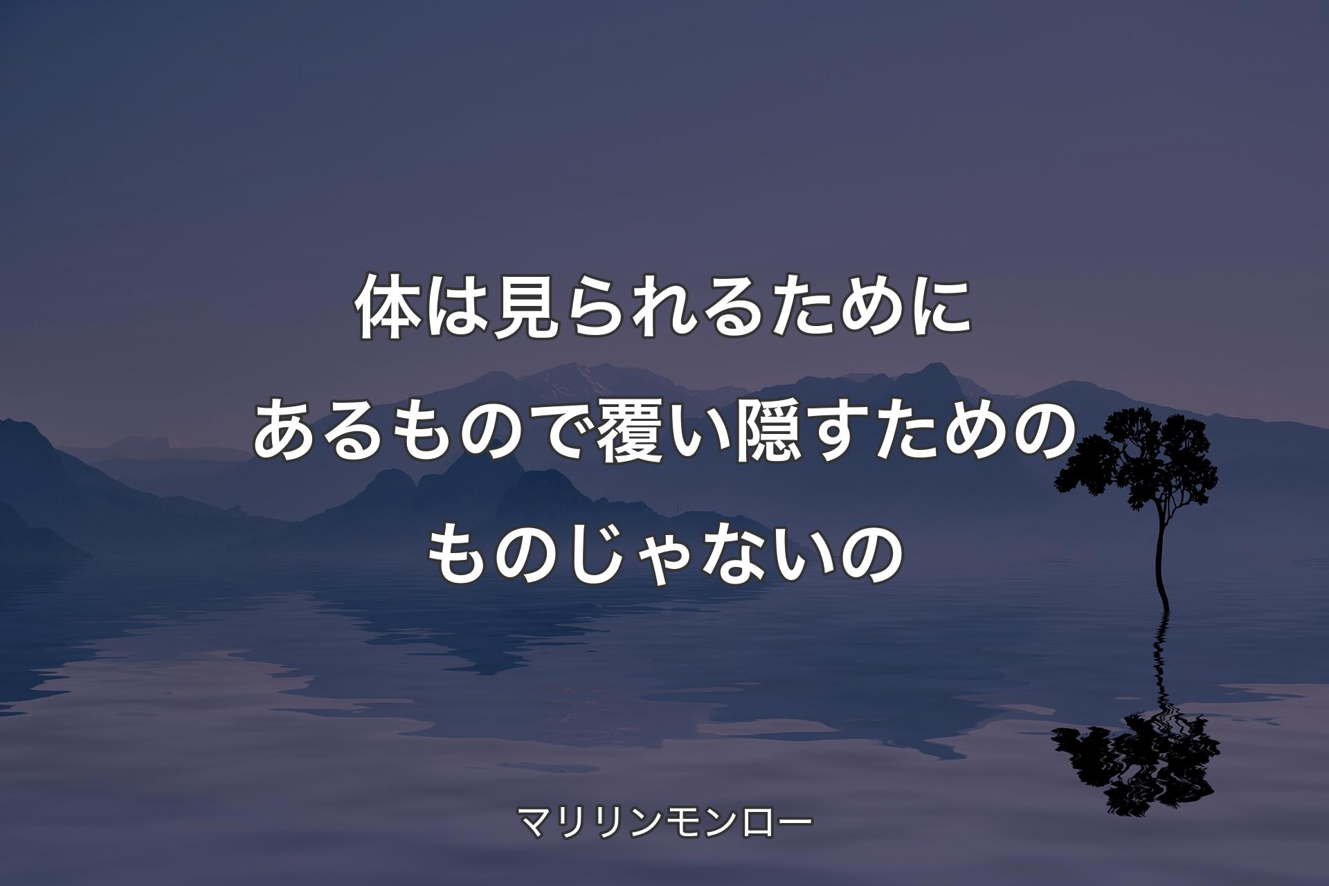 【背景4】体は見られるためにあるもので覆い隠すためのものじゃないの - マリリンモンロー