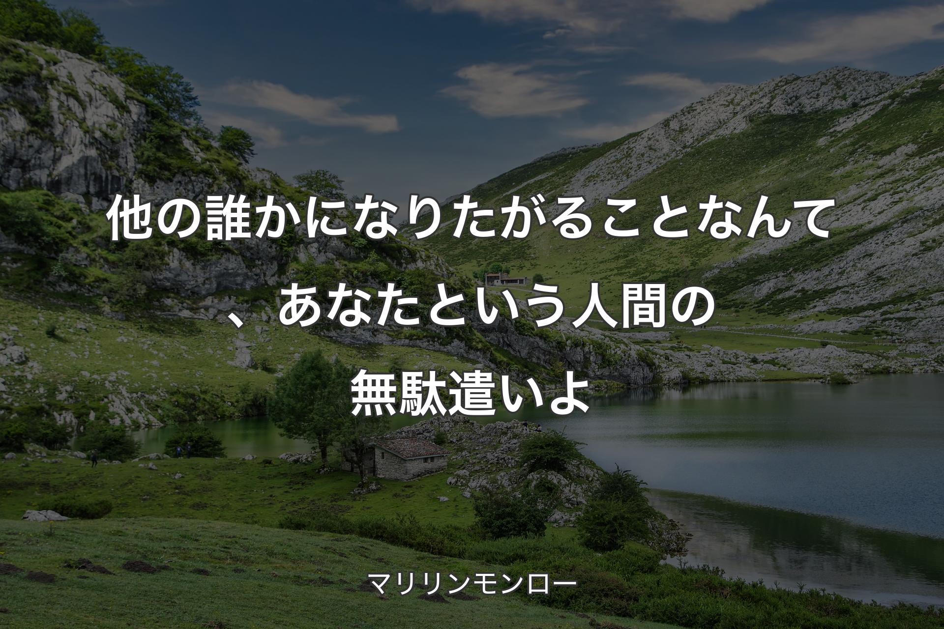 他の誰かになりたがることなんて、あなたという人間の無駄遣いよ - マリリンモンロー