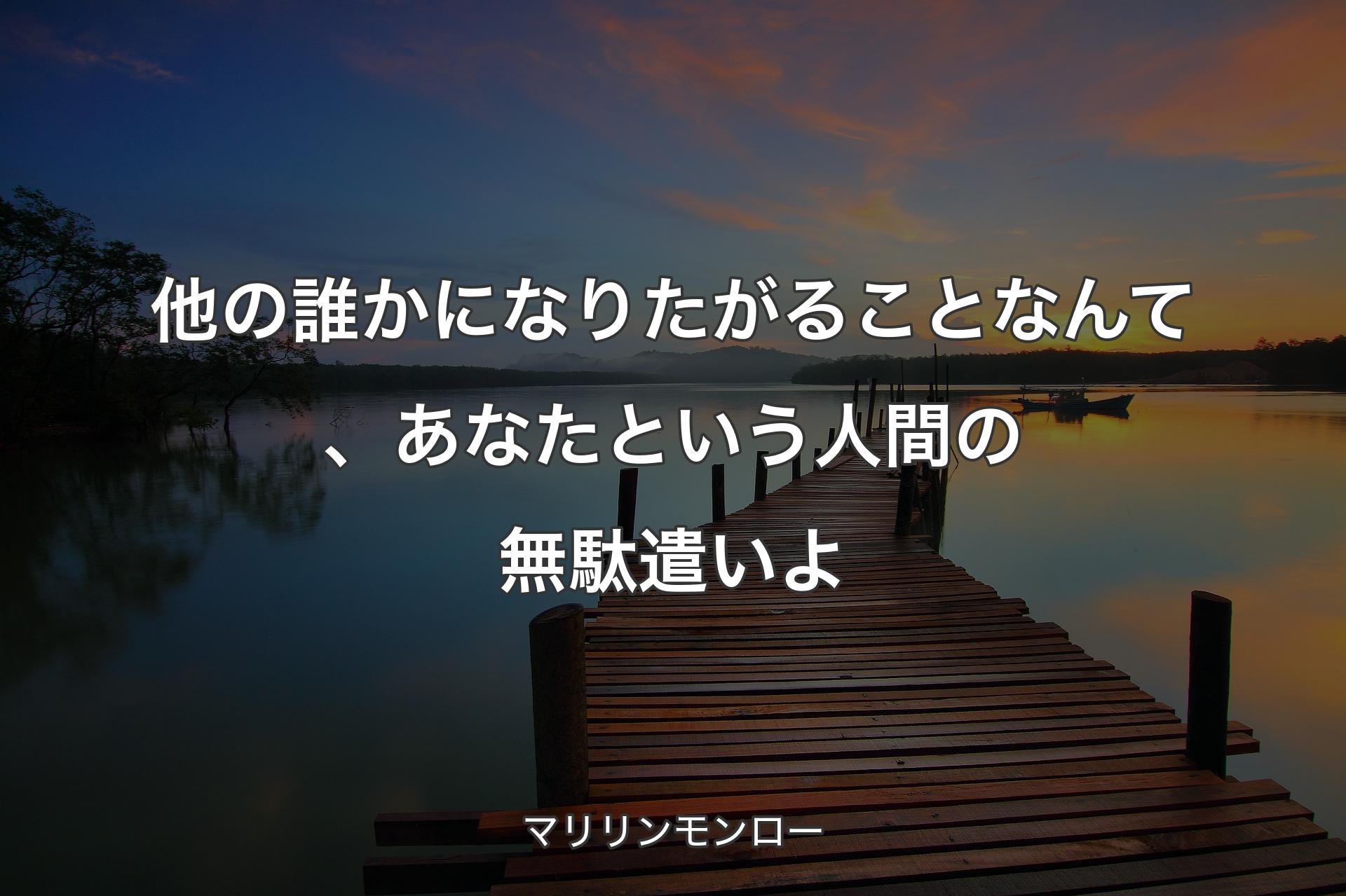 他の誰かになりたがることなんて、あな��たという人間の無駄遣いよ - マリリンモンロー