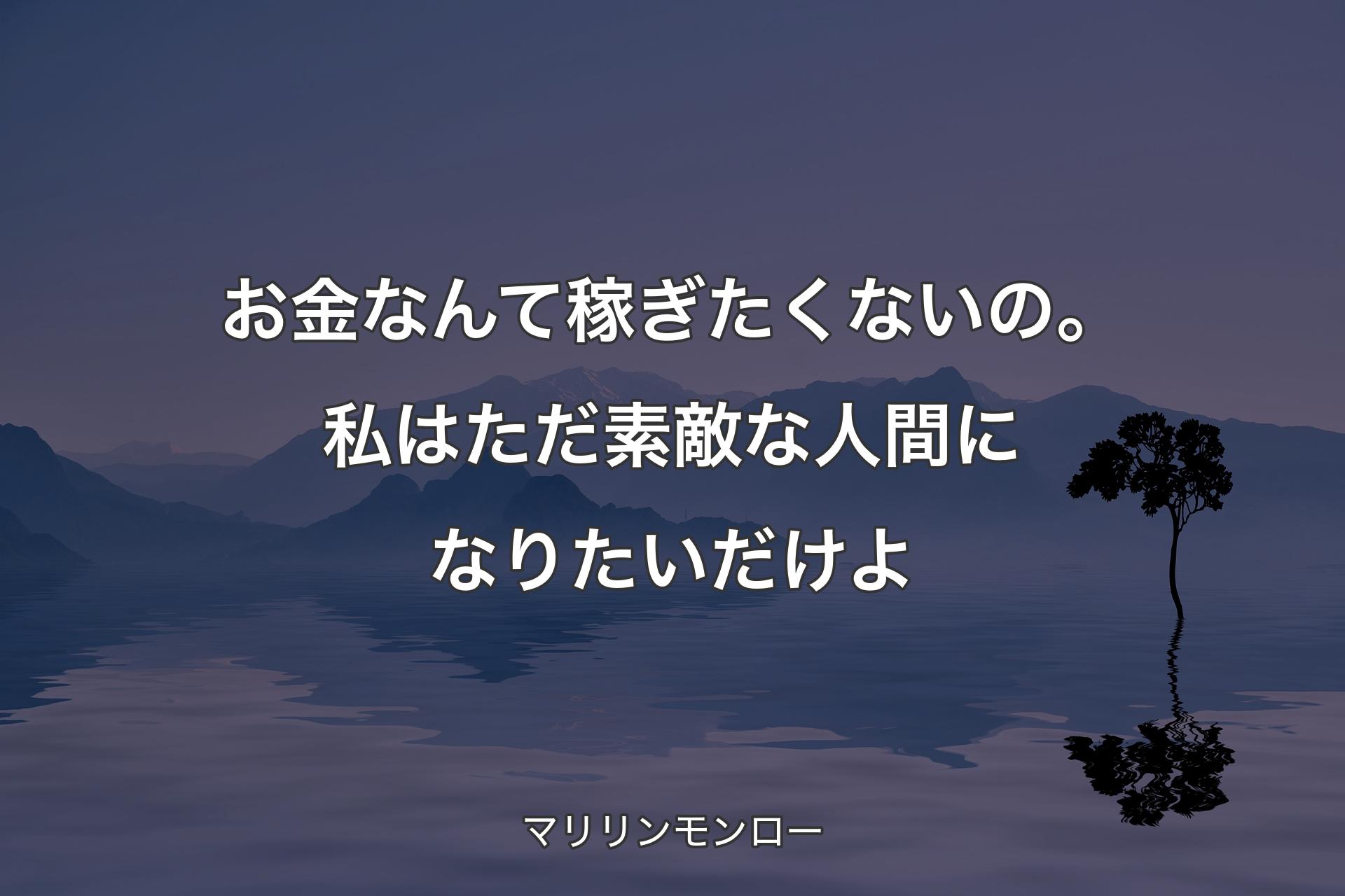 お金なんて稼ぎたくないの。私はただ素敵な人間になりたいだけよ - マリリンモンロー