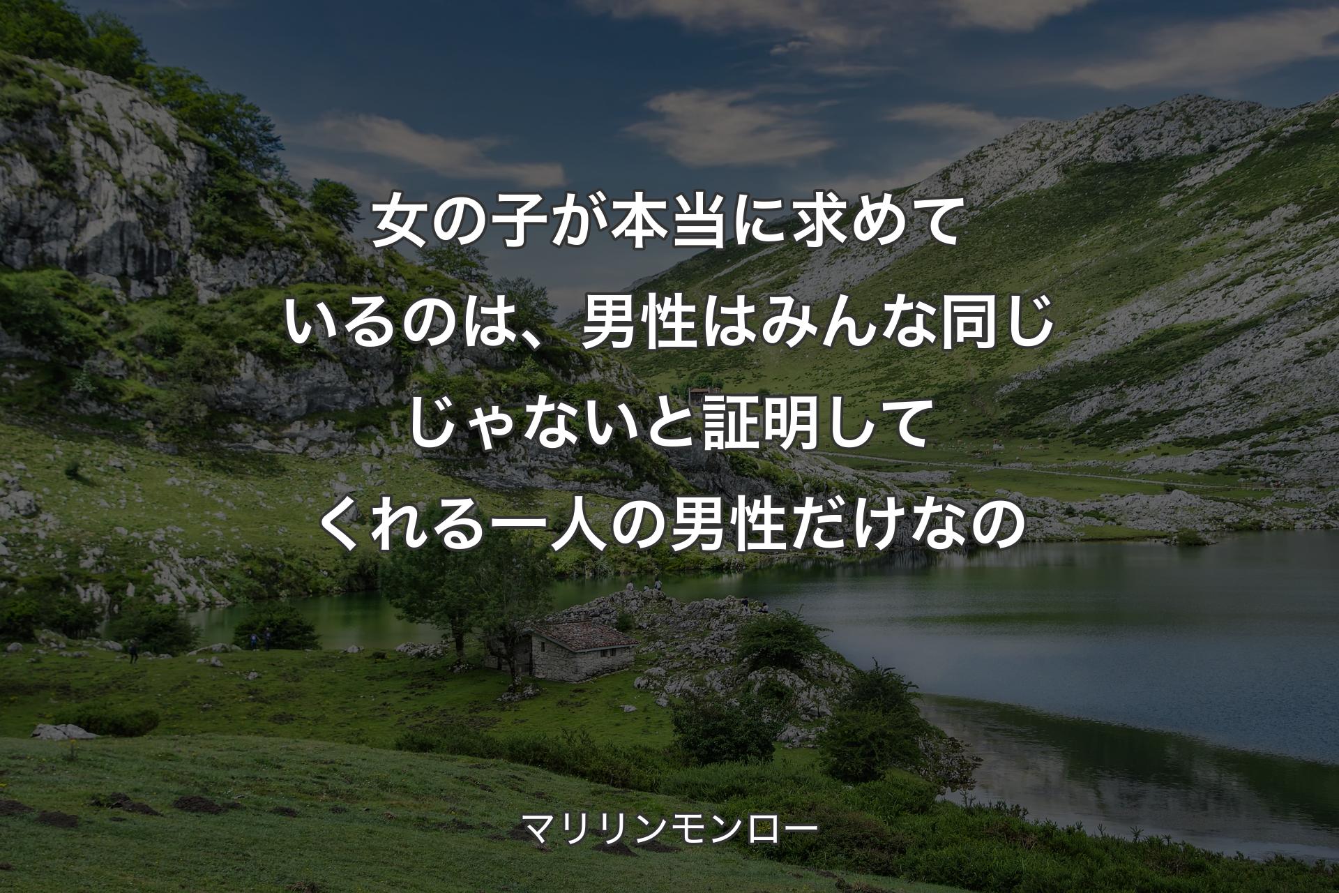 女の子が本当に求めているのは、男性はみんな同じじゃないと証明してくれる一人の男性だけなの - マリリンモンロー