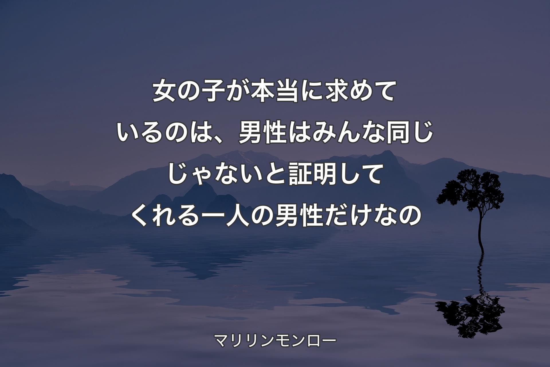 【背景4】女の子が本当に求めているのは、男性はみんな同じじゃないと証明してくれる一人の男性だけなの - マリリンモンロー