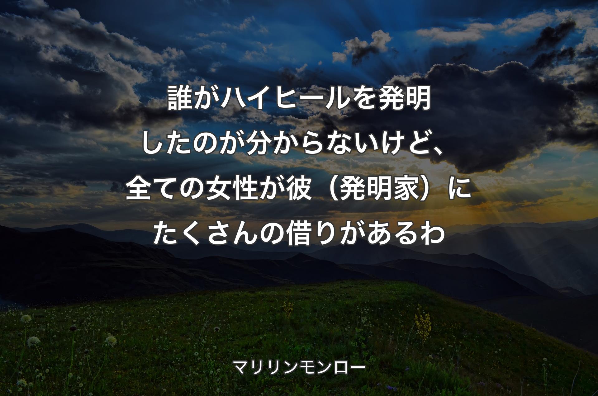 誰がハイヒールを発明したのが分からないけど、全ての女性が彼（発明家）にたくさんの借りがあるわ - マリリンモンロー