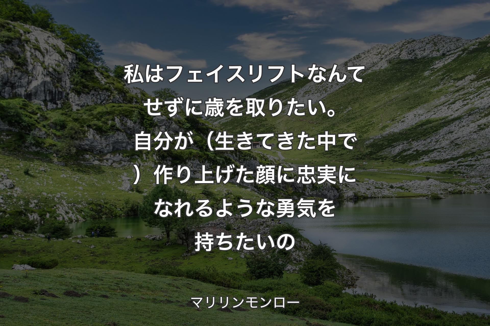 私はフェイスリフトなんてせずに歳を取りたい。自分が（生きてきた中で）作り上げた顔に忠実になれるような勇気を持ちたいの - マリリンモンロー