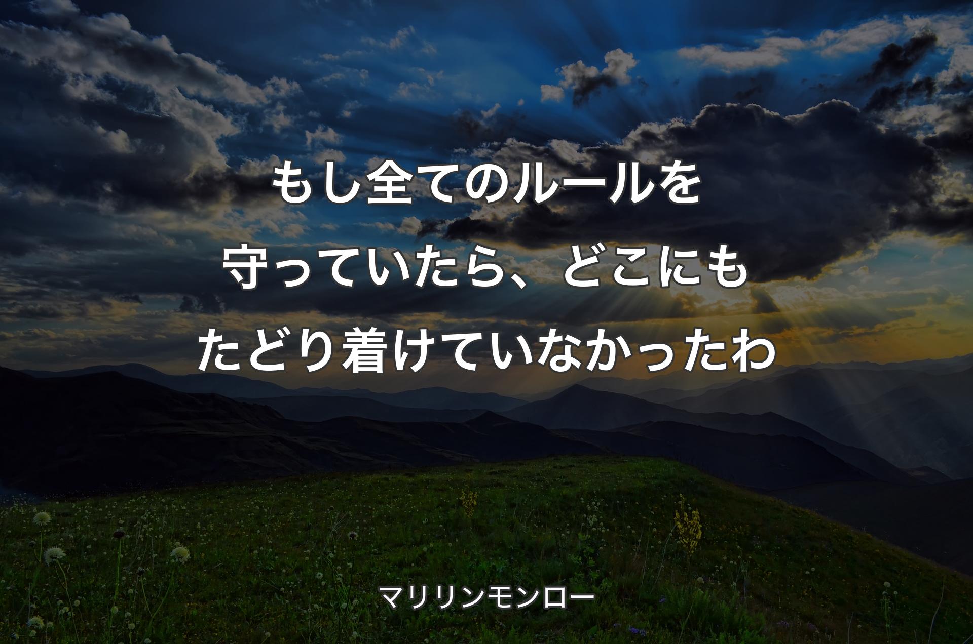 もし全てのルールを守っていたら、どこにもたどり着けていなかったわ - マリリンモンロー