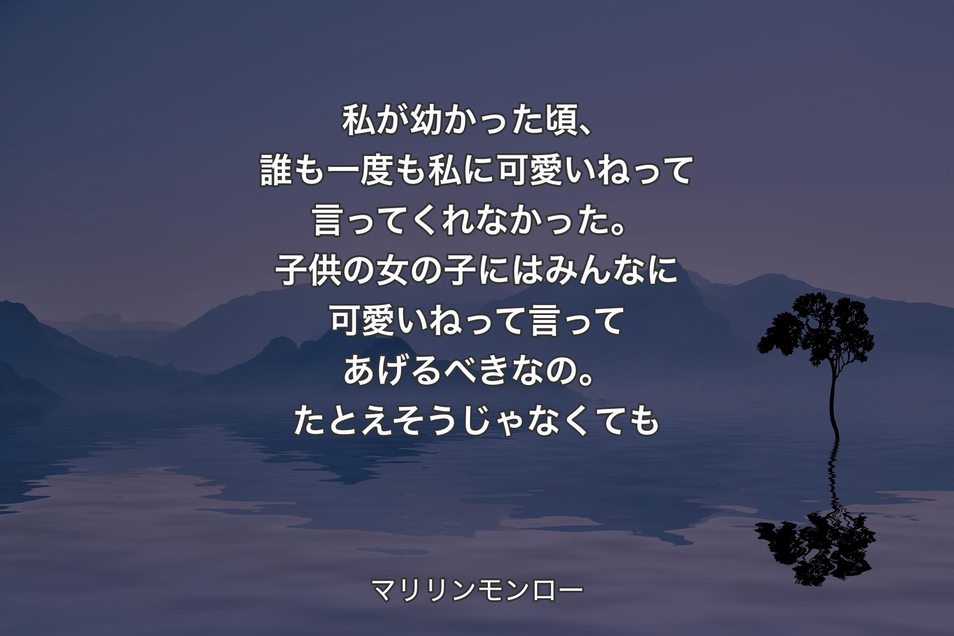 【背景4】私が幼かった頃、誰も一度も私に可愛いねって言ってくれなかった。子供の女の子にはみんなに可愛いねって言ってあげるべきなの。たとえそうじゃなくても - マリリンモンロー