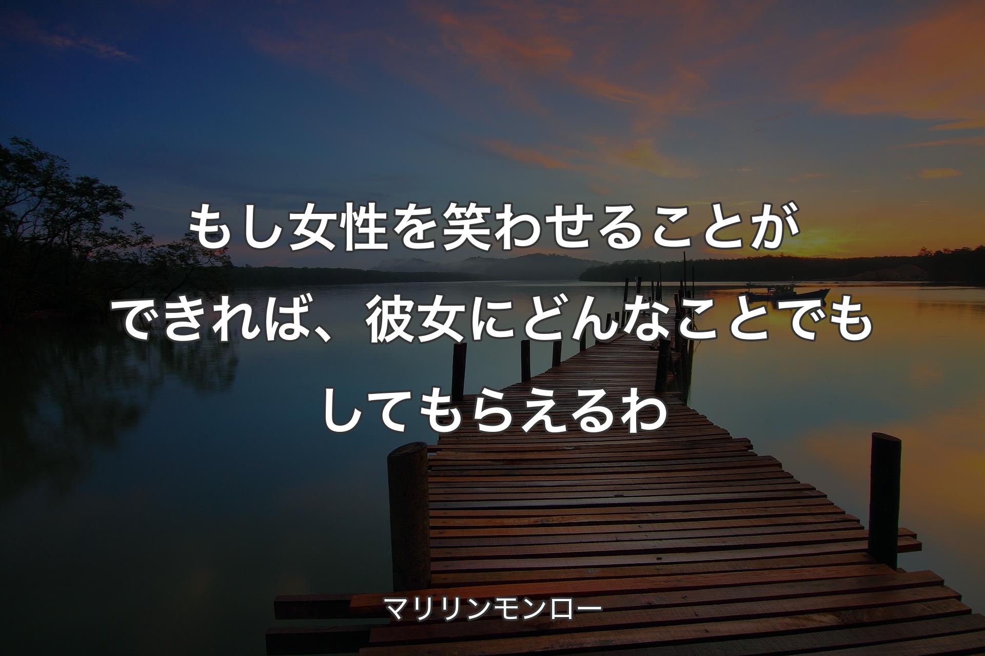 もし女性を笑わせることができれば、彼女にどんなことでもしてもらえるわ - マリリンモンロー