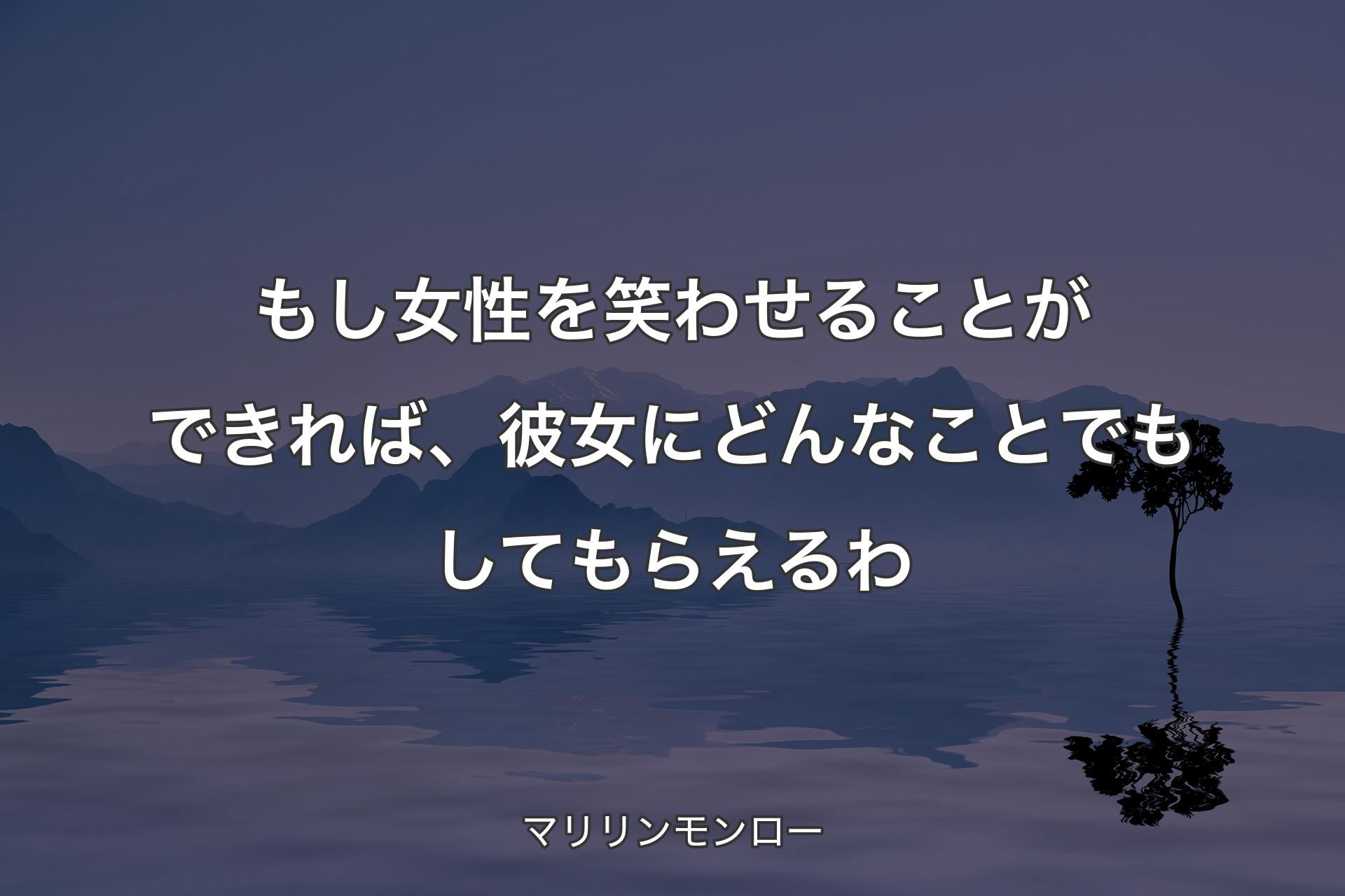 もし女性を笑わせることができれば、彼女にどんなことでもしてもらえるわ - マリリンモンロー