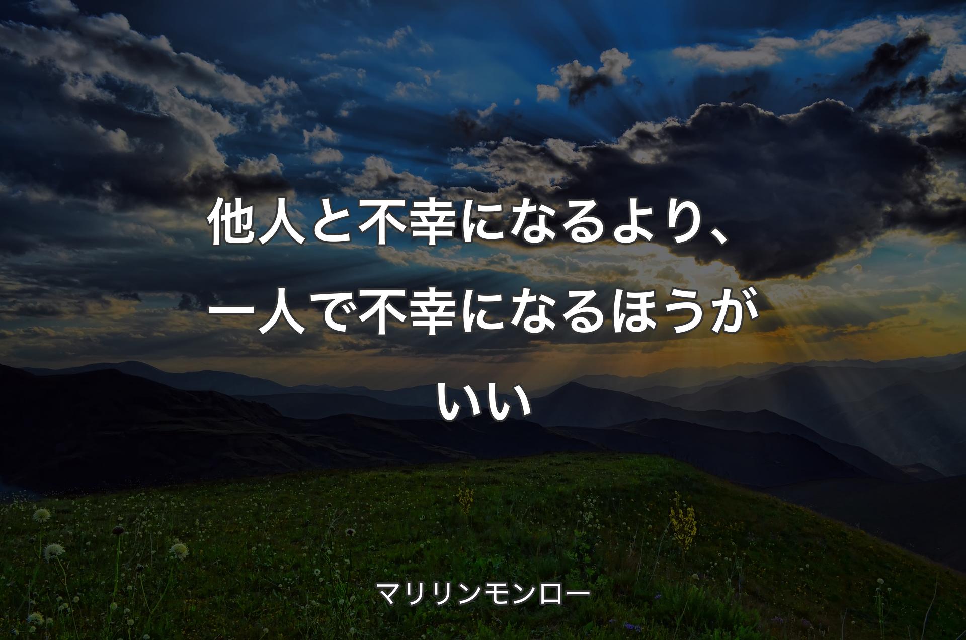 他人と不幸になるより、一人で不幸になるほうがいい - マリリンモンロー