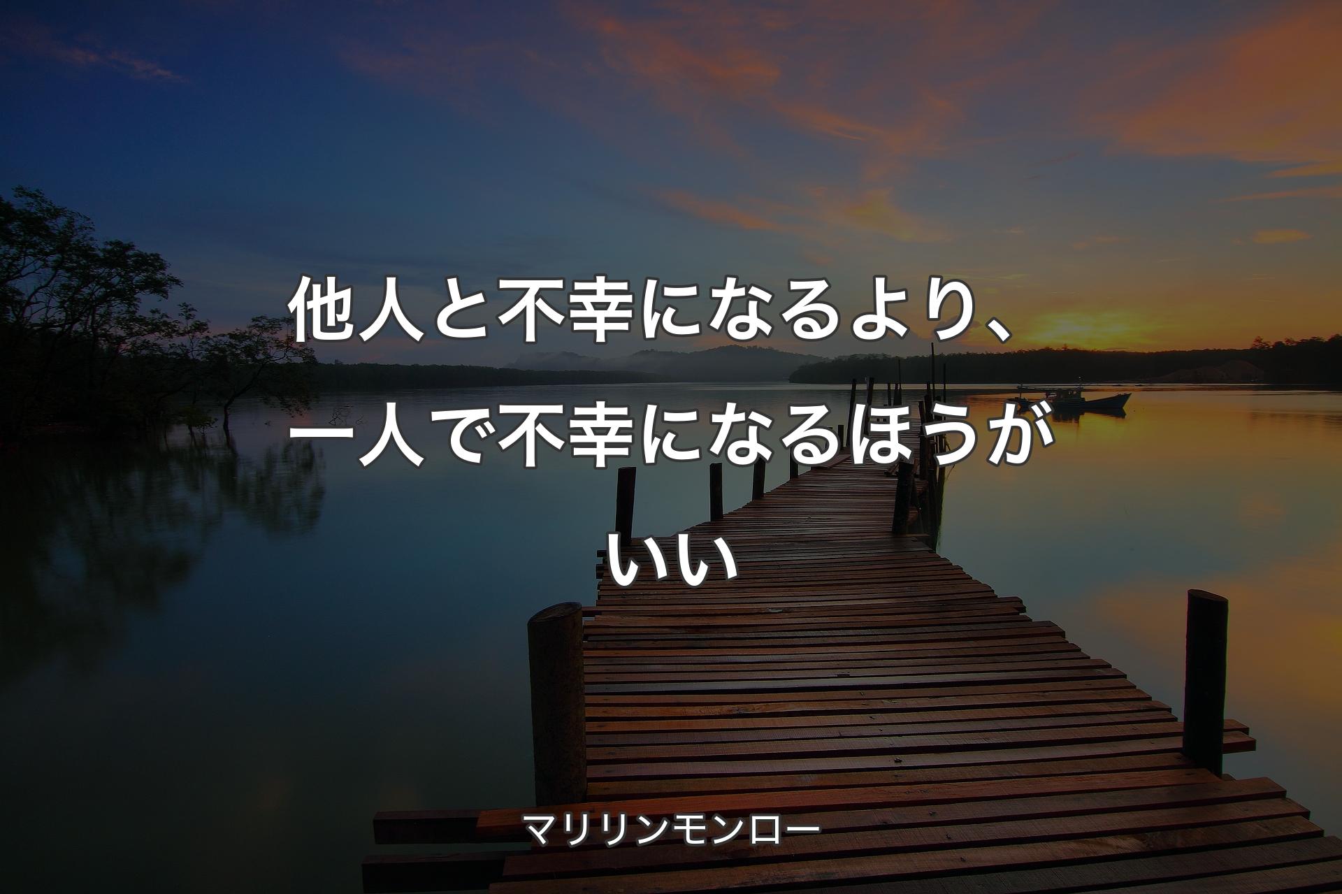他人と不幸になるより、一人で不幸になるほうがいい - マリリンモンロー
