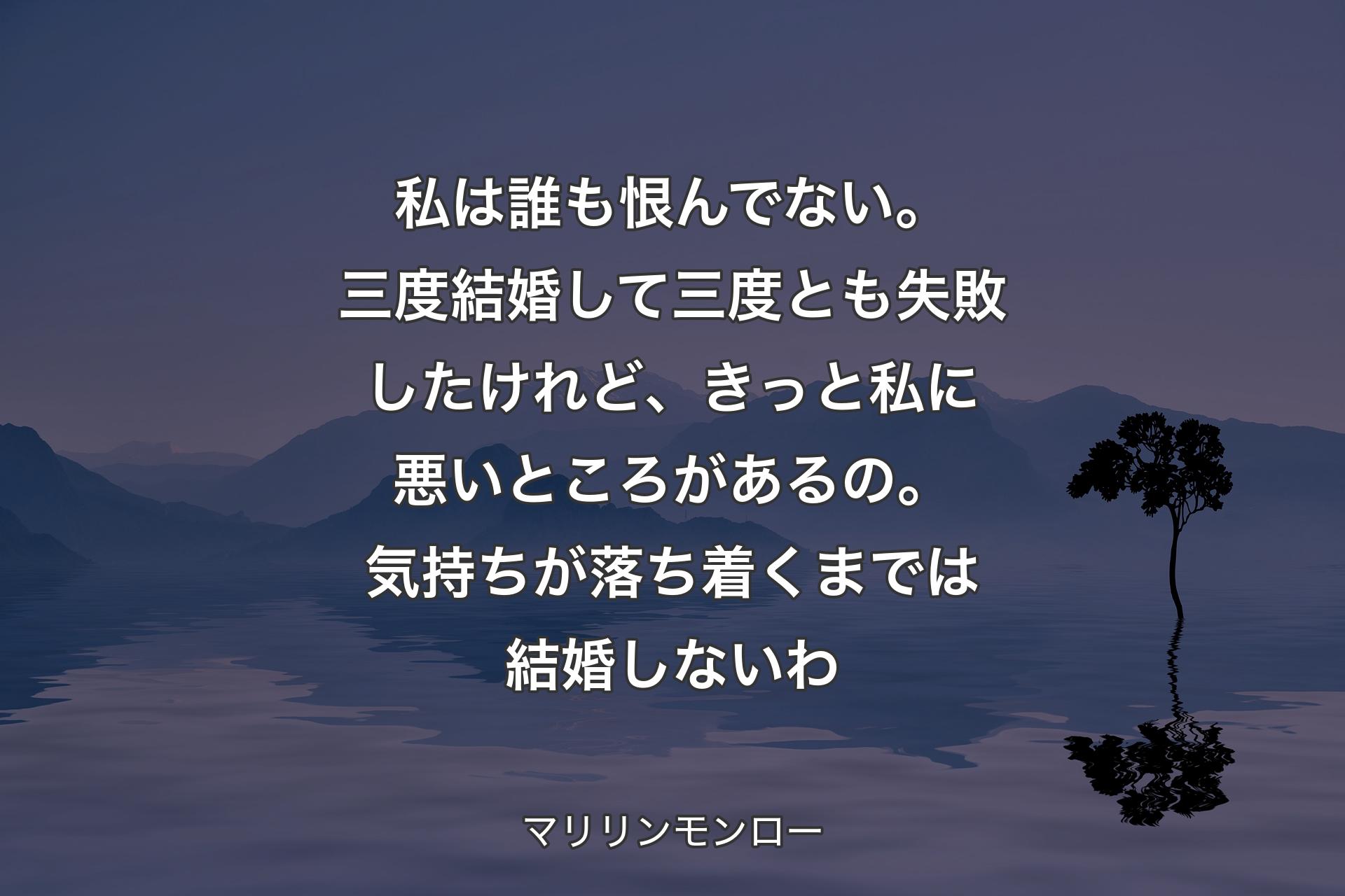 【背景4】私は誰も恨んでない。三度結婚して三度とも失敗したけれど、きっと私に悪いところがあるの。気持ちが落ち着くまでは結婚しないわ - マリリンモンロー