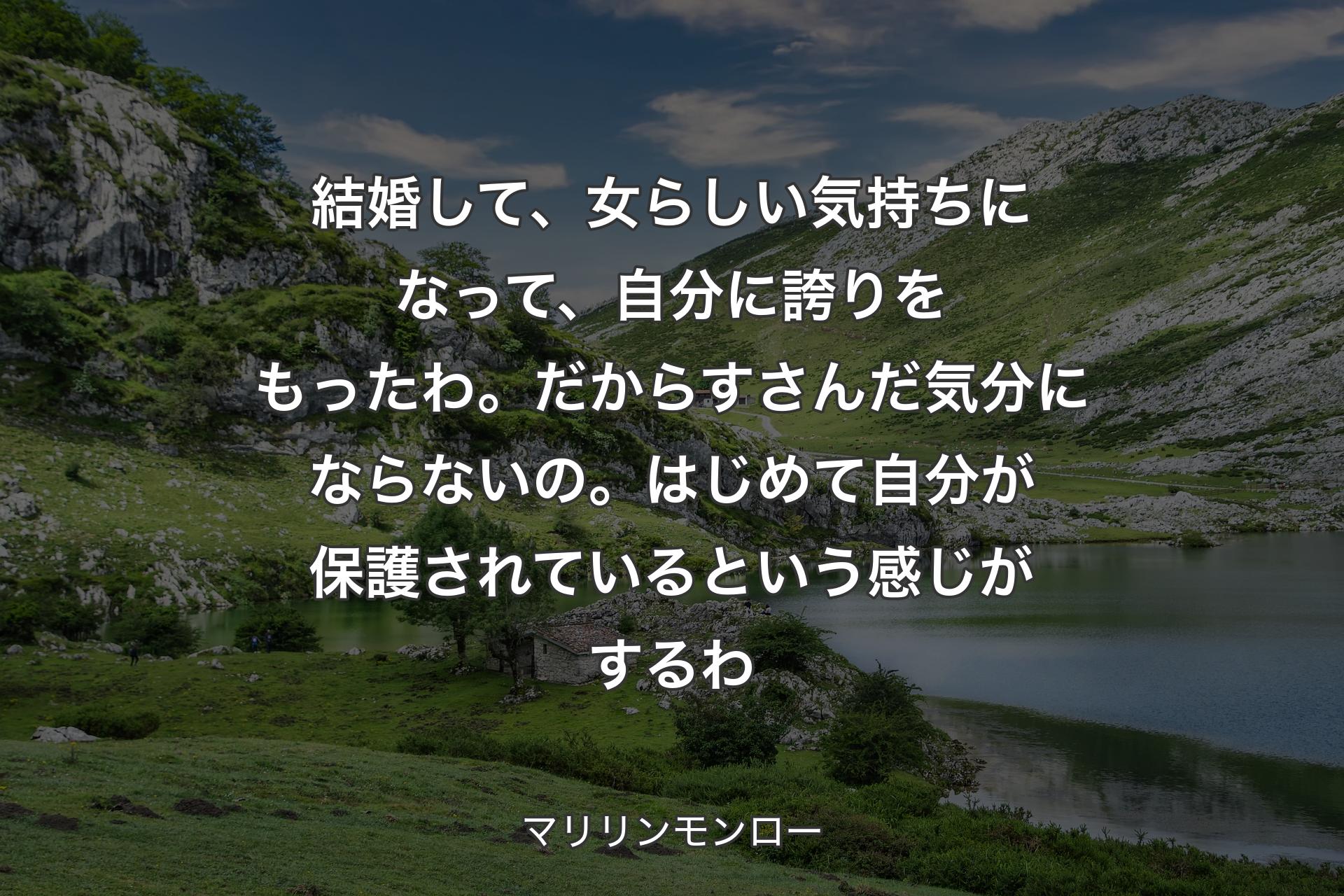 【背景1】結婚して、女らしい気持ちになって、自分に誇りをもったわ。だからすさんだ気分にならないの。はじめて自分が保護されているという感じがするわ - マリリンモンロー