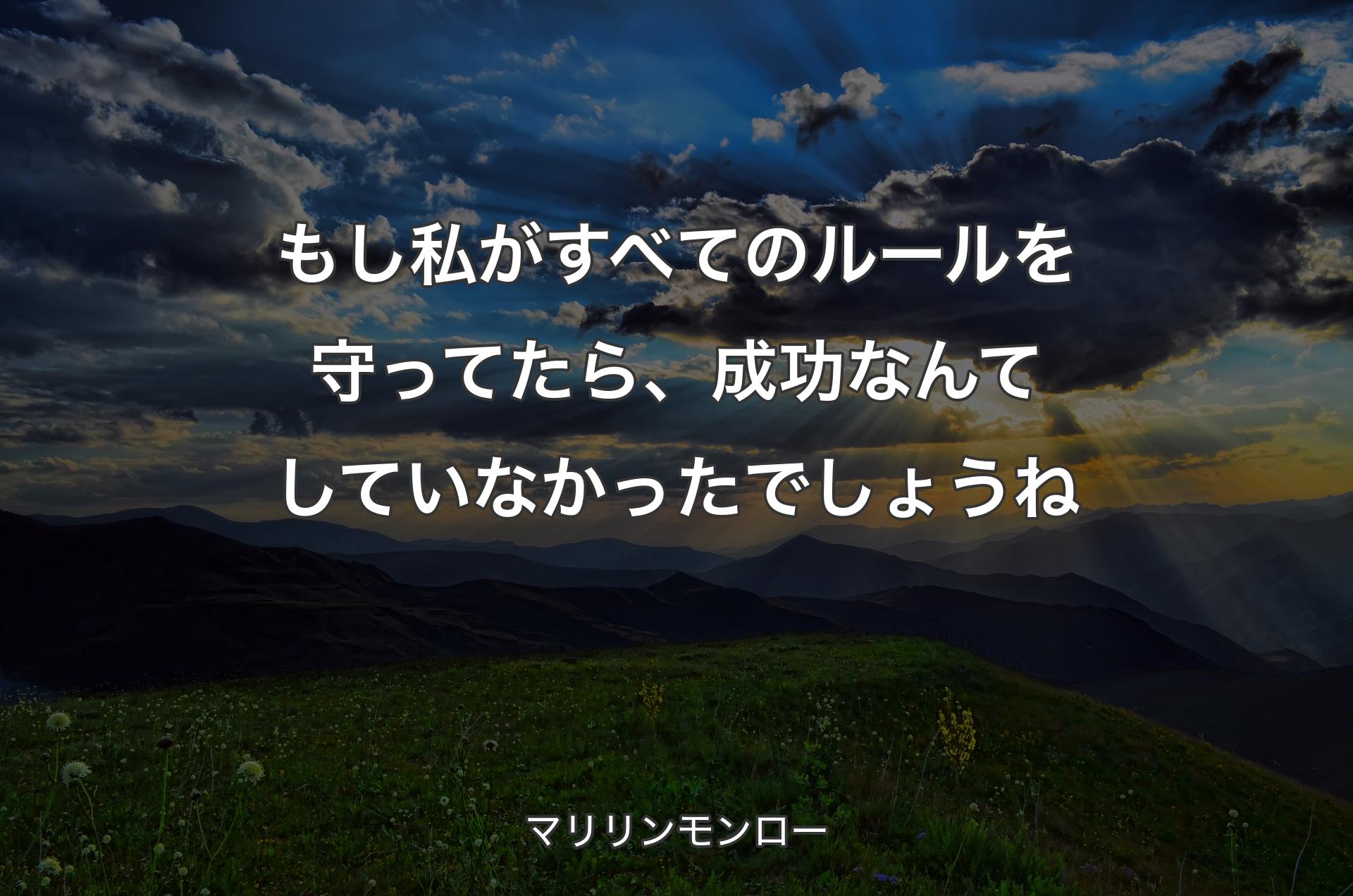 もし私がすべてのルールを守ってたら、成功なんてしていなかったでしょうね - マリリンモンロー