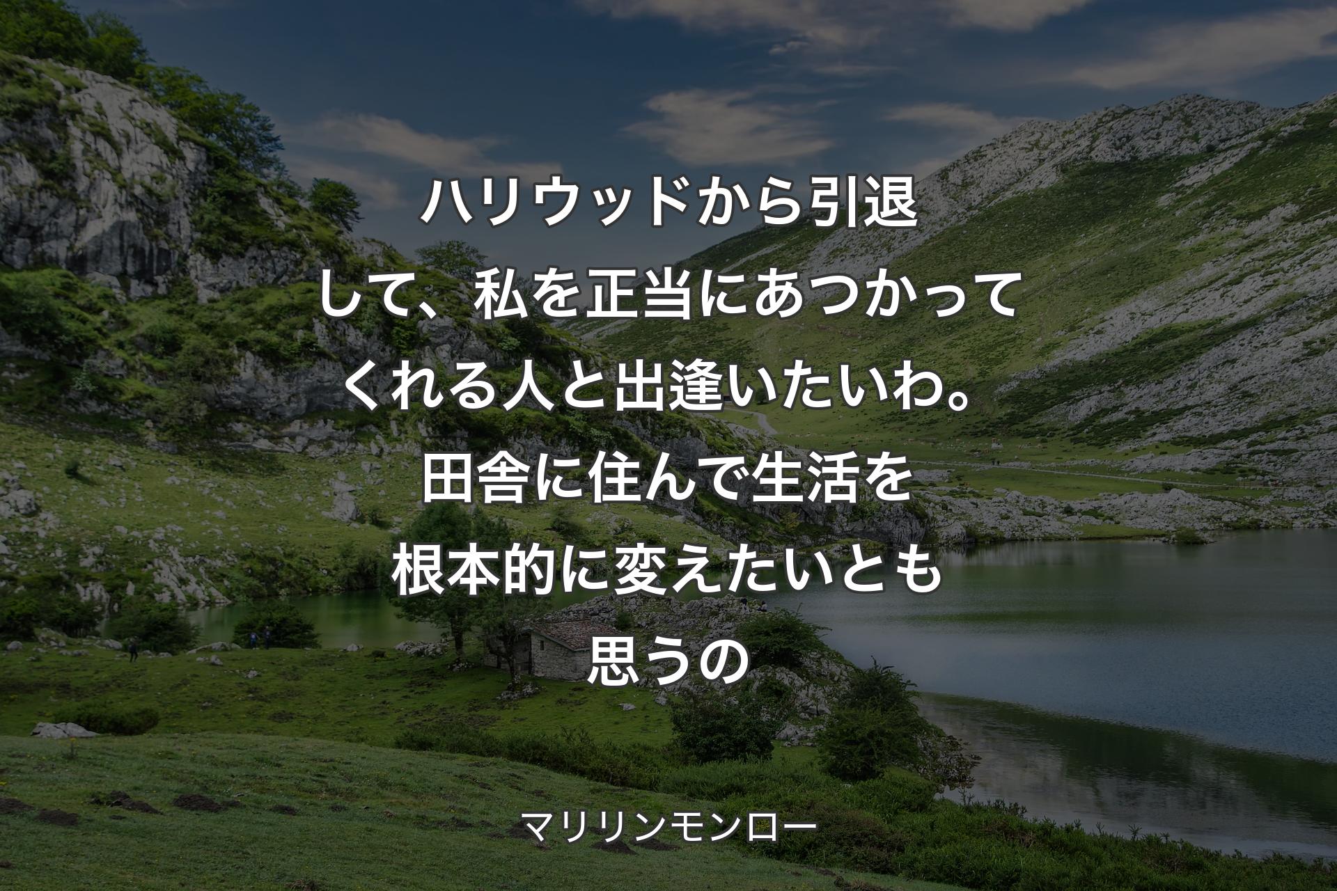 【背景1】ハリウッドから引退して、私を正当にあつかってくれる人と出逢いたいわ。田舎に住んで生活を根本的に変えたいとも思うの - マリリンモンロー