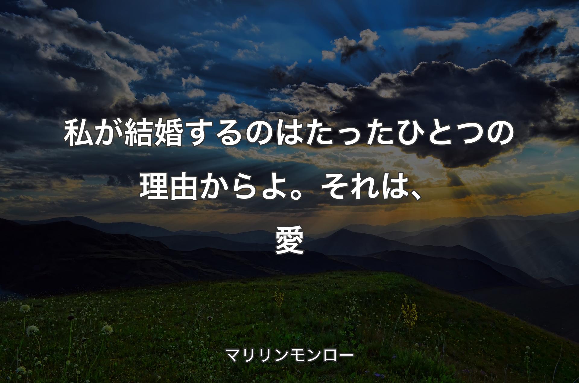 私が結婚するのはたったひとつの理由からよ。それは、愛 - マリリンモンロー