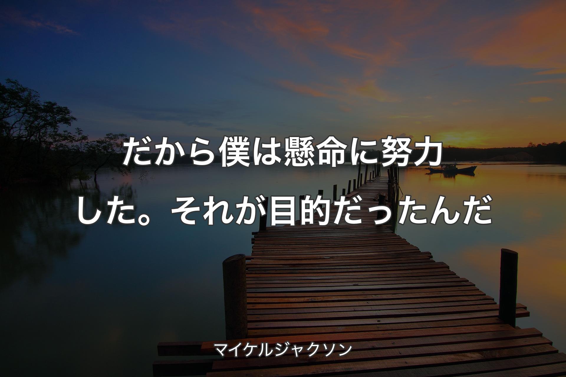 だから僕は懸命に努力した。それが目的だったんだ - マイケルジャクソン