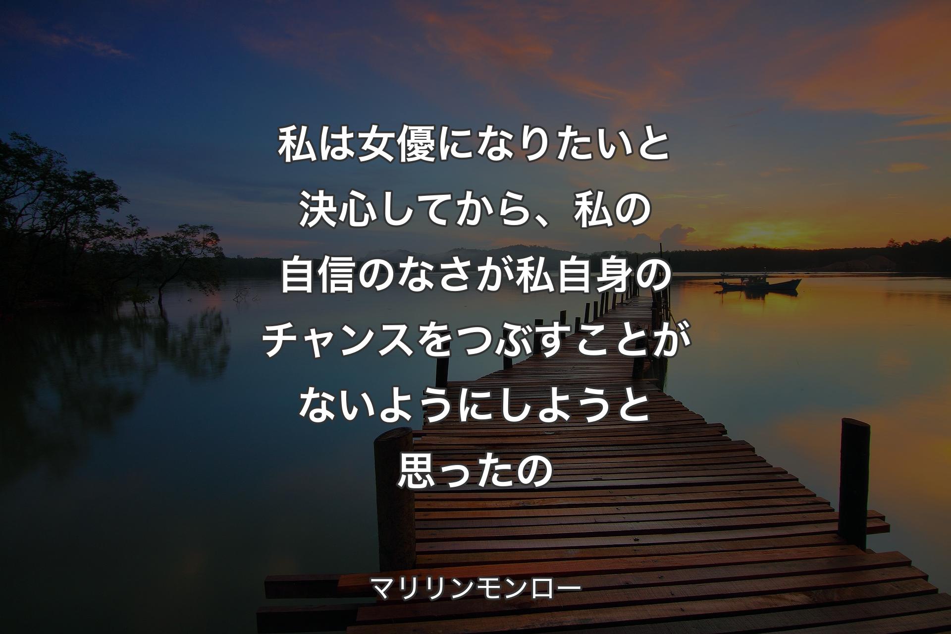 私は女優になりたいと決心してから、私の自信のなさが私自身のチャンスをつぶすことがないようにしようと思ったの - マリリンモンロー