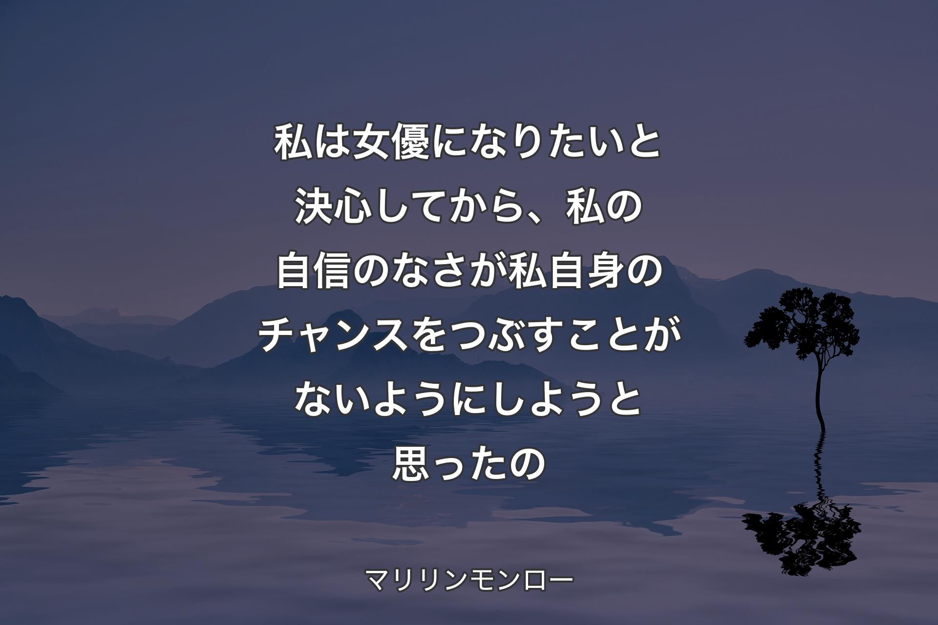 私は女優になりたいと決心してから、私の自信のなさが私自身のチャンスをつぶすことがないようにしようと思ったの - マリリンモンロー