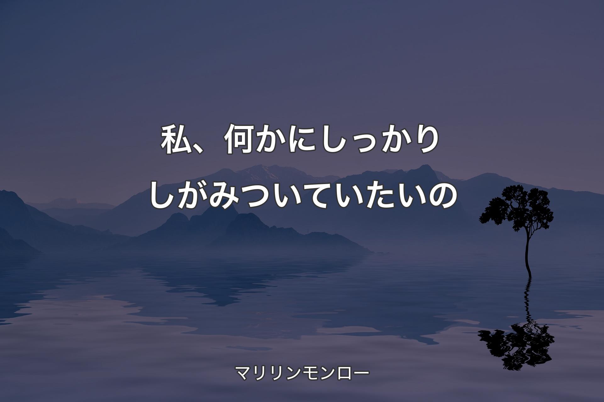 【背景4】私、何かにしっかりしがみついていたいの - マリリンモンロー