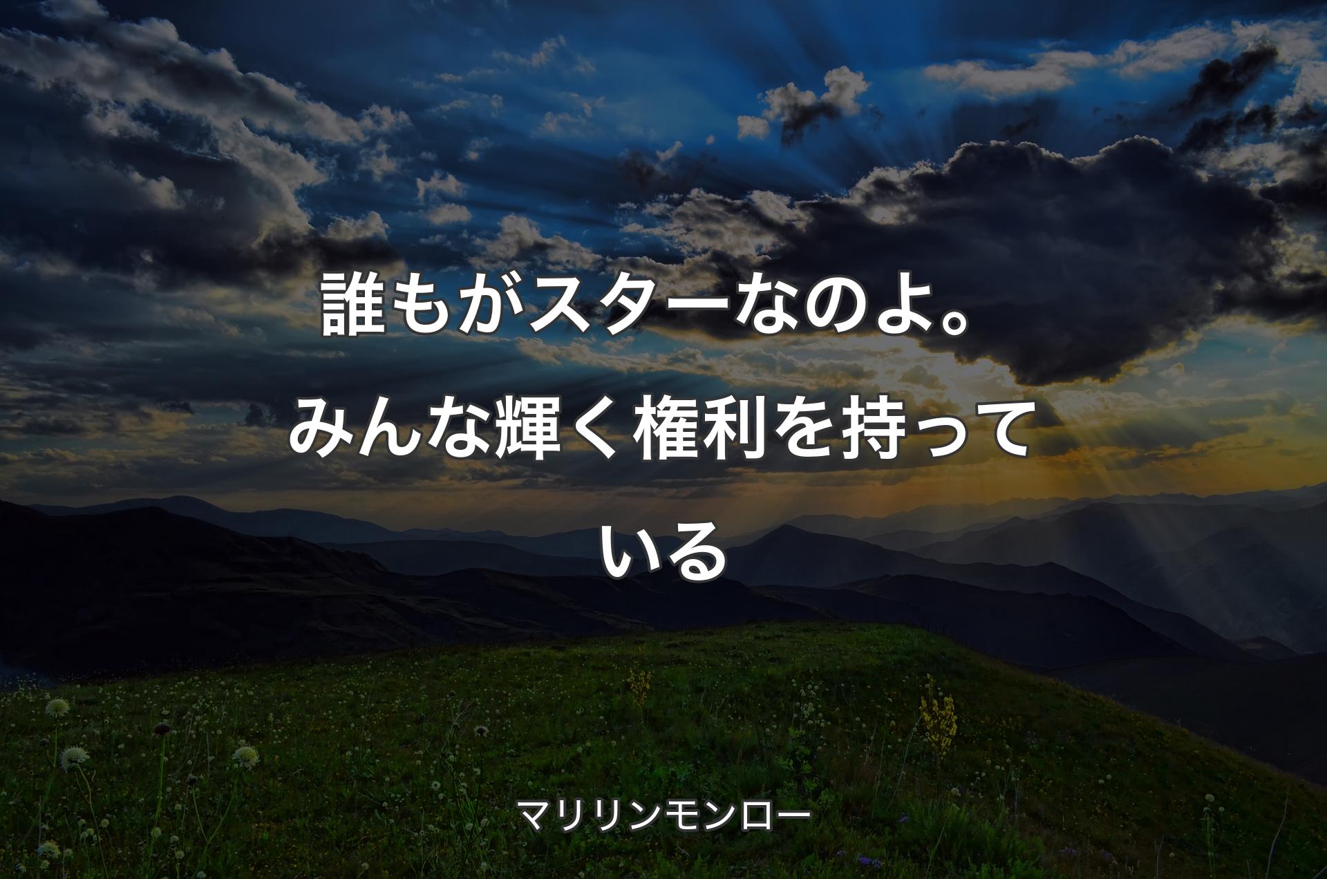 誰もがスターなのよ。みんな輝く権利を持っている - マリリンモンロー