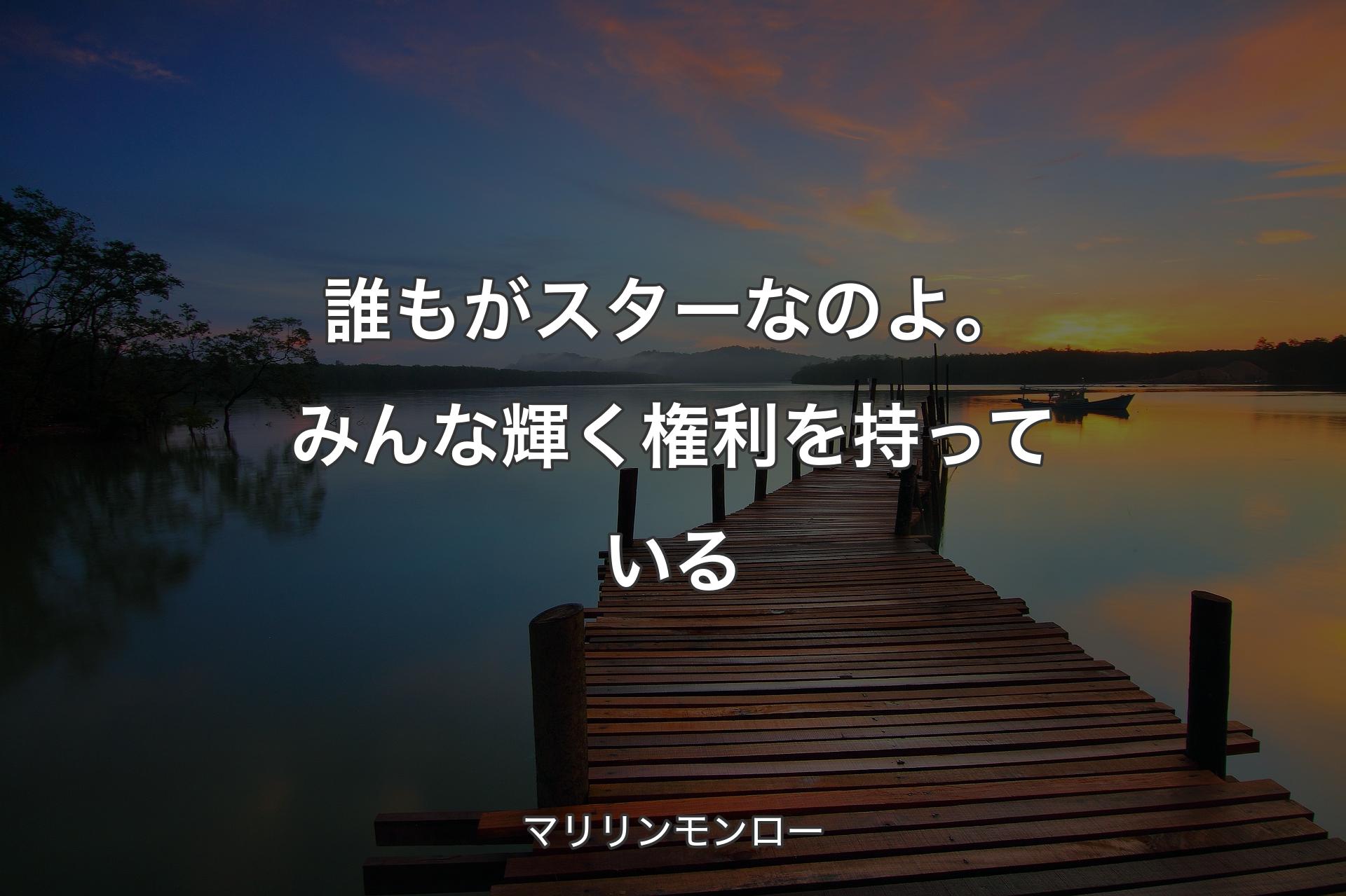 【背景3】誰もがスターなのよ。みんな輝く権利を持っている - マリリンモンロー