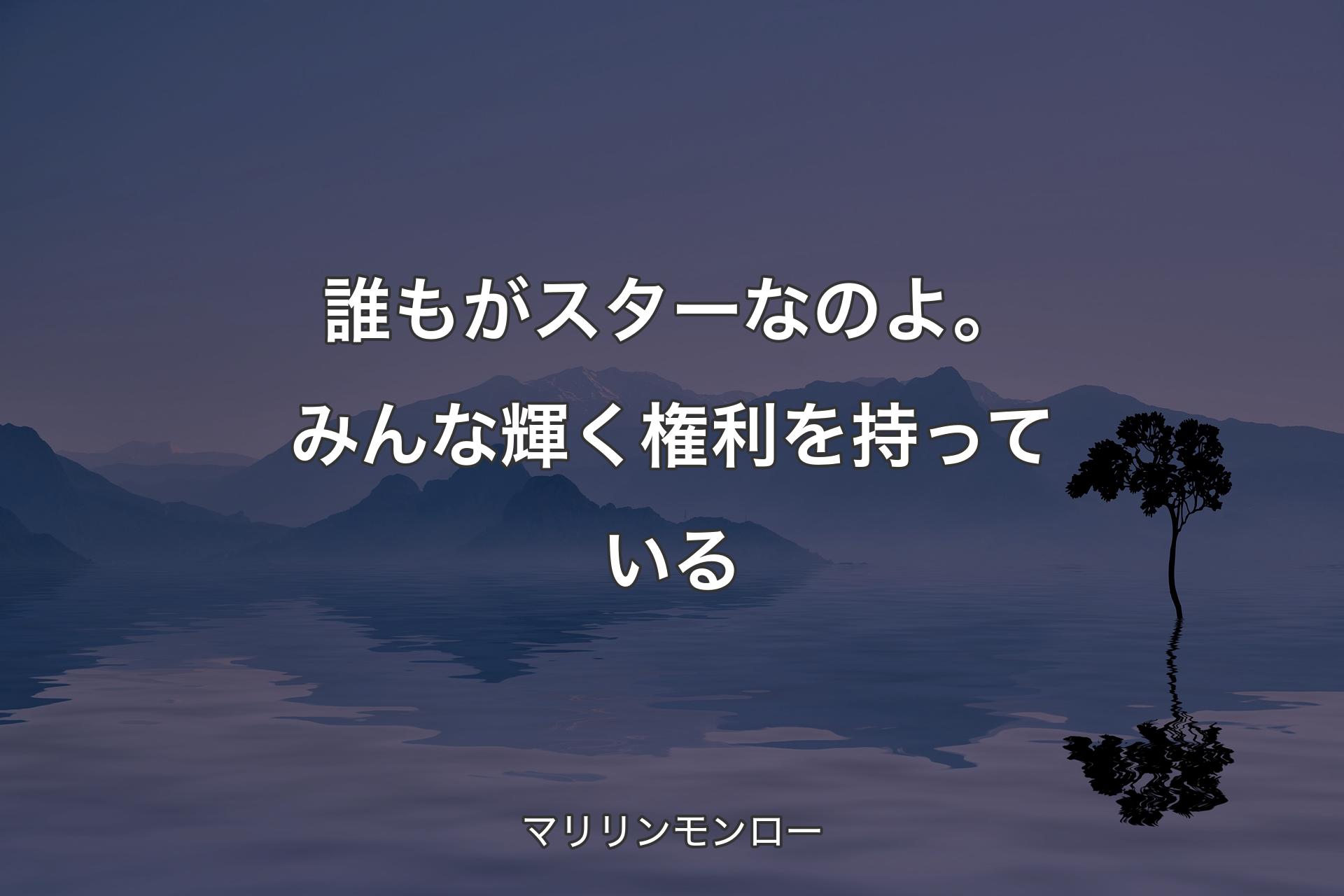 【背景4】誰もがスターなのよ。みんな�輝く権利を持っている - マリリンモンロー