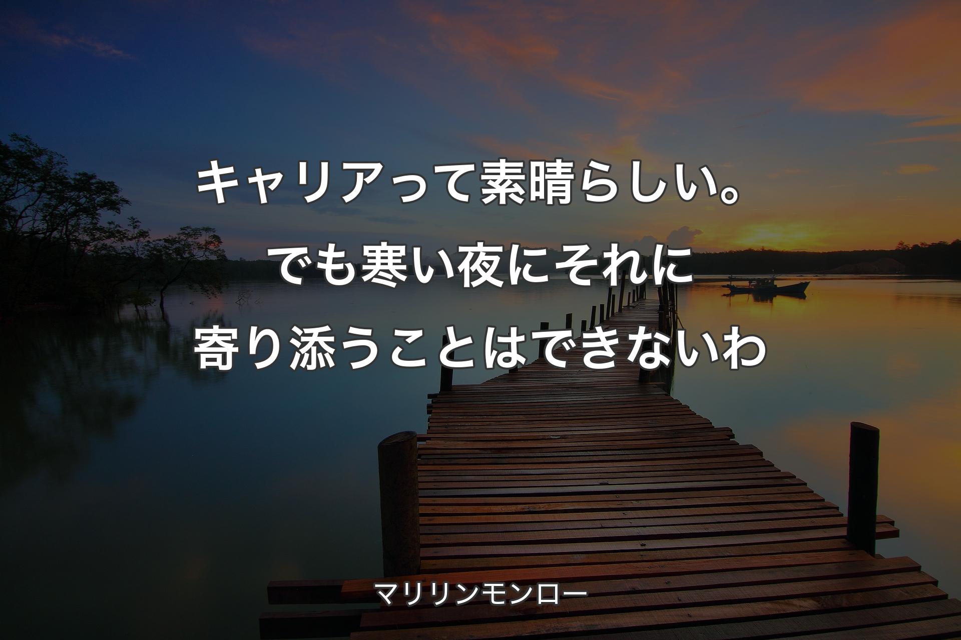 【背景3】キャリアって素晴らしい。でも寒い夜にそれに寄り添うことはできないわ - マリリンモンロ��ー