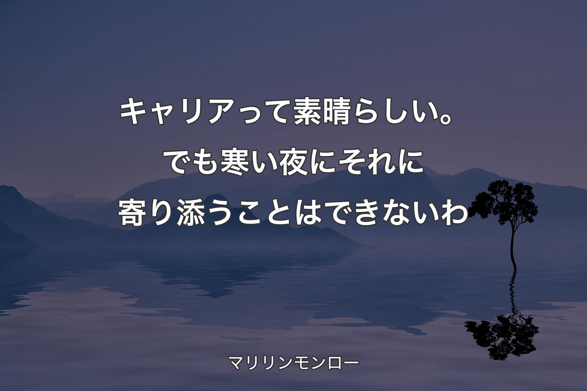 【背景4】キャリアって素晴らしい。でも寒い夜にそれに寄り添うことはできないわ - マリリンモンロー