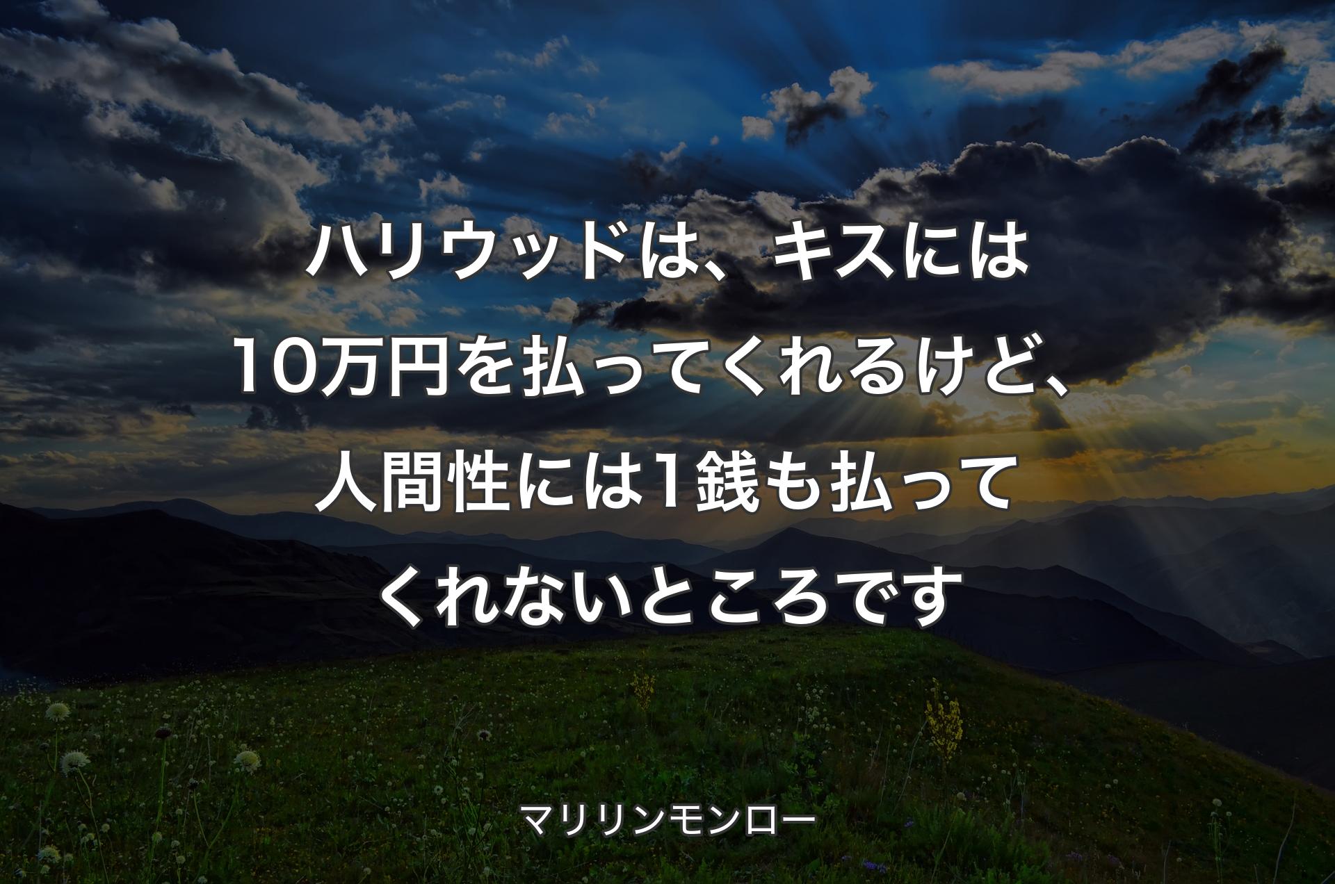 ハリウッドは、キスには10万円を払ってくれるけど、人間性には1銭も払ってくれないところです - マリリンモンロー