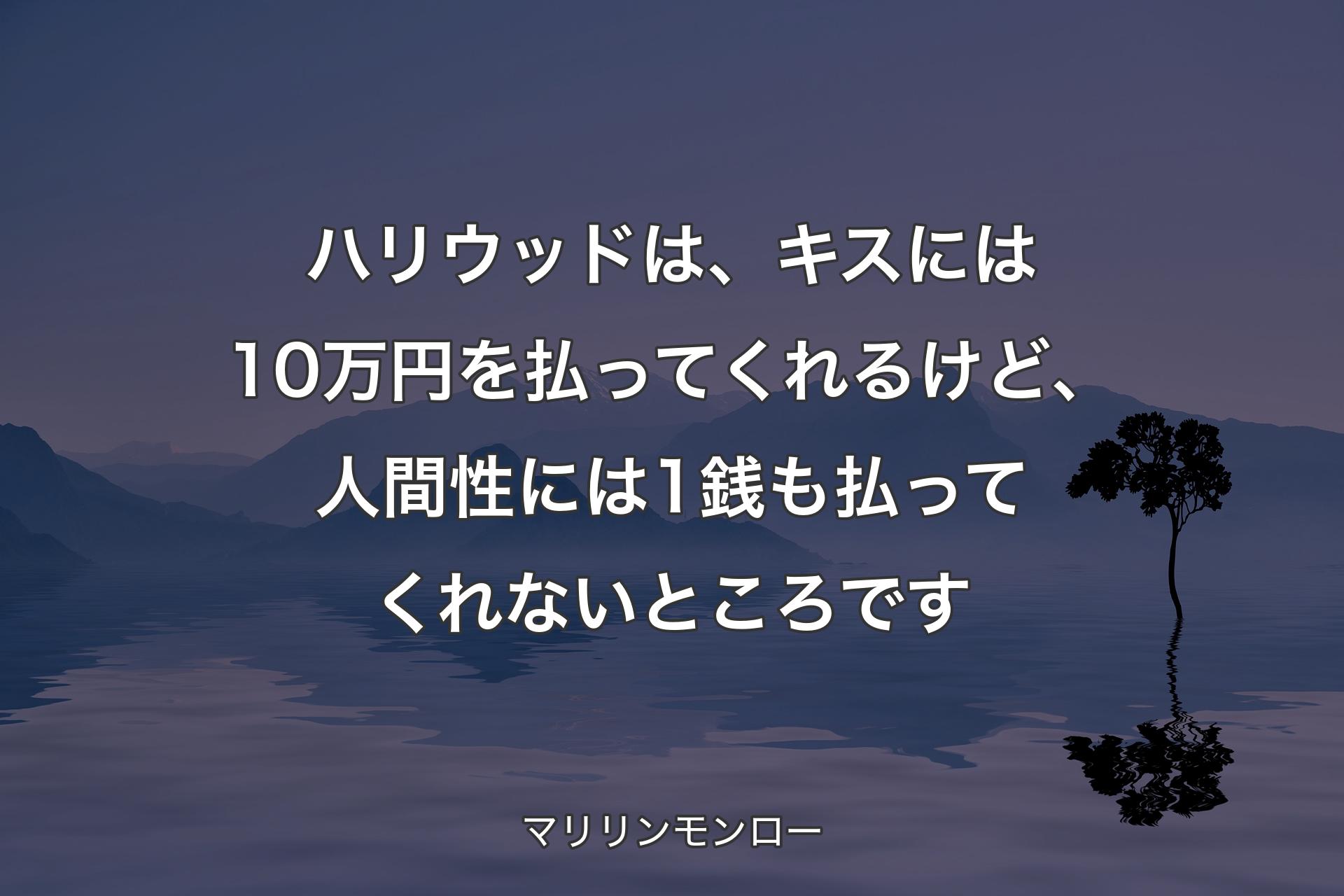 【背景4】ハリウッドは、キスには10万円を払ってくれるけど、人間性には1銭も払ってくれないところです - マリリンモンロー