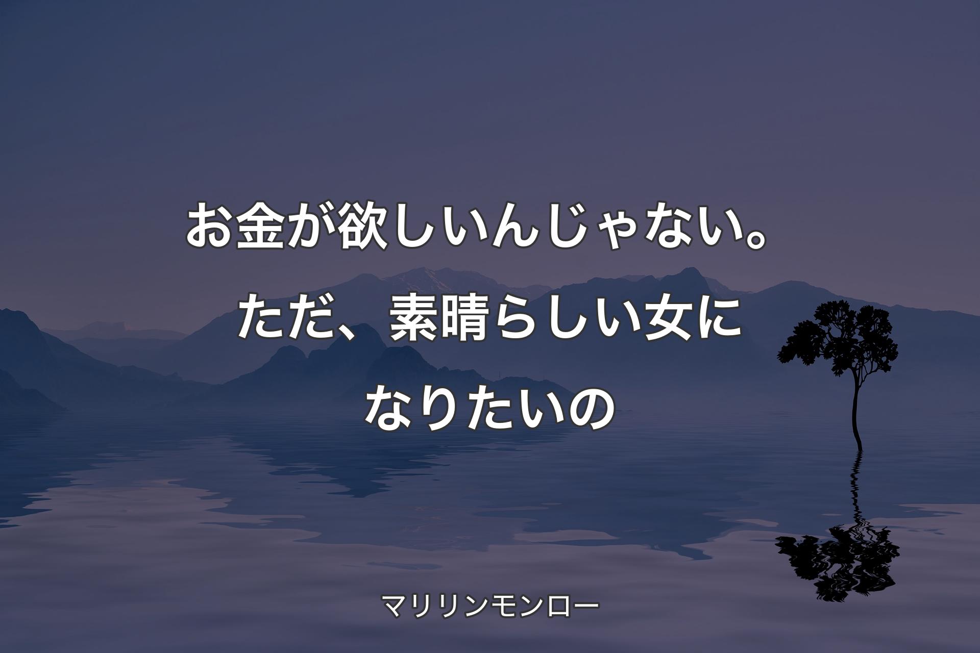 お金が欲しいんじゃない。ただ、素晴らしい女になりたいの - マリリンモンロー