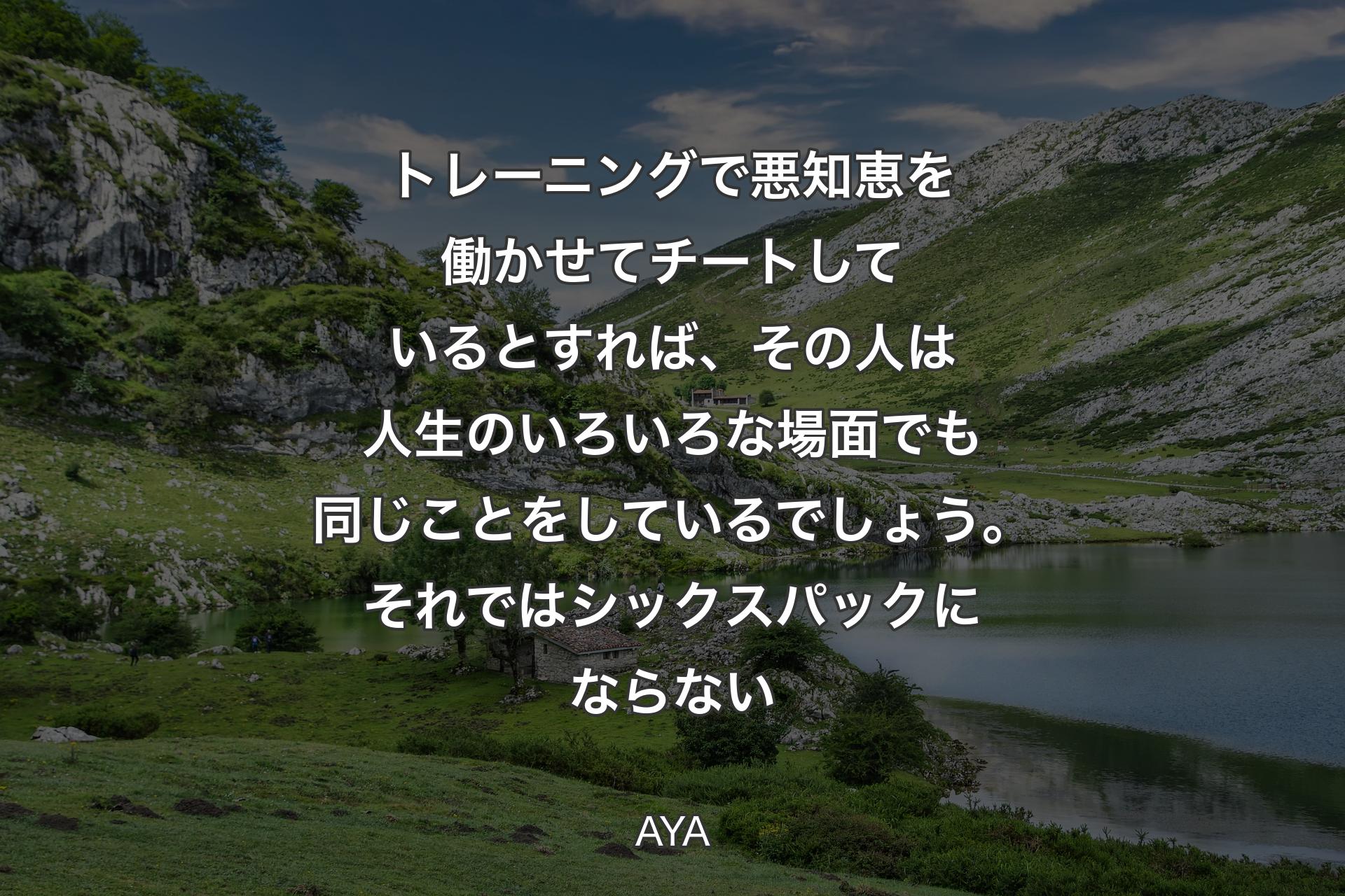 【背景1】トレーニングで悪知恵を働かせてチートしているとすれば、その人は人生のいろいろな場面でも同じことをしているでしょう。それではシックスパックにならない - AYA