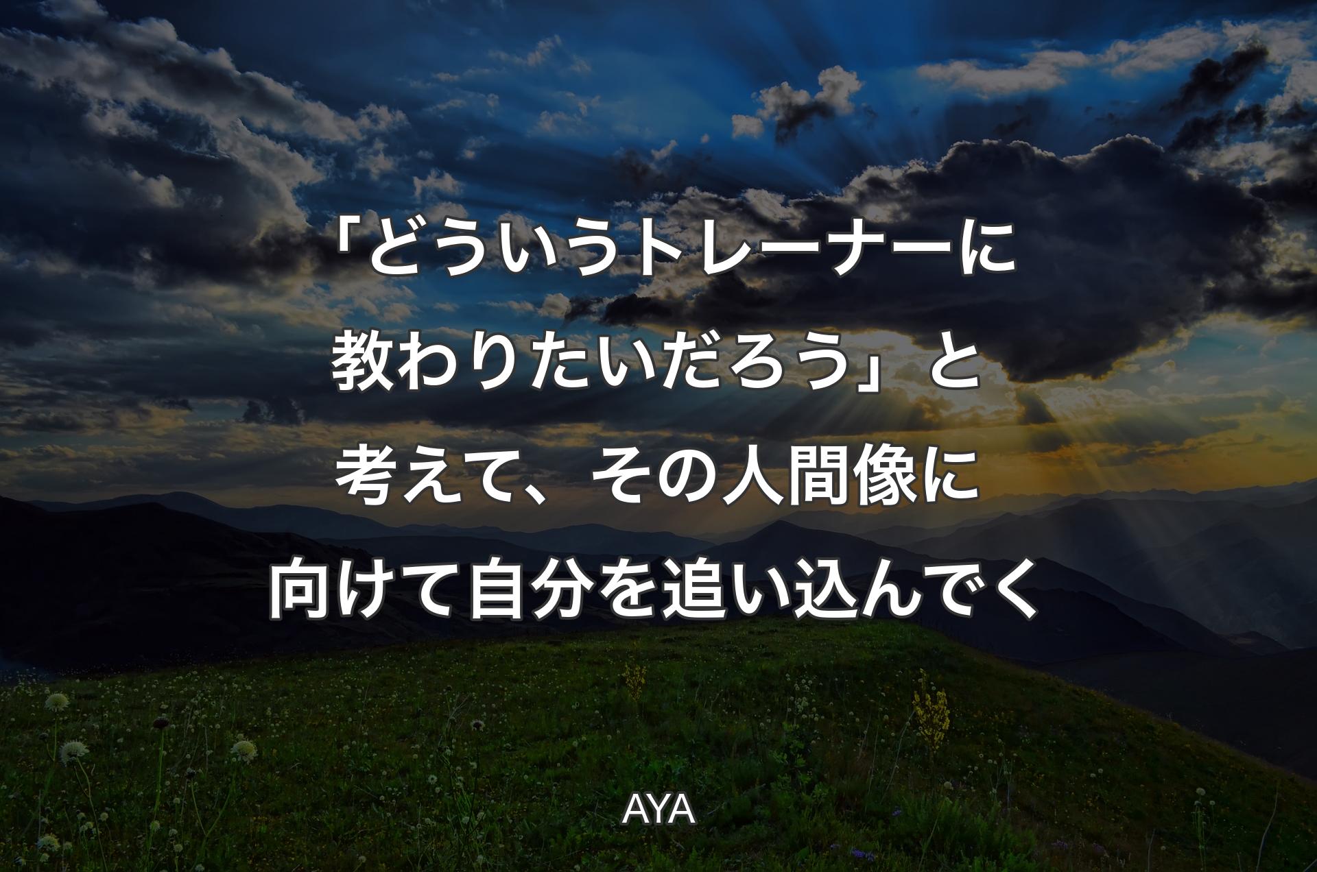 「どういうトレーナーに教わりたいだろう」と考えて、その人間像に向けて自分を追い込んでく - AYA