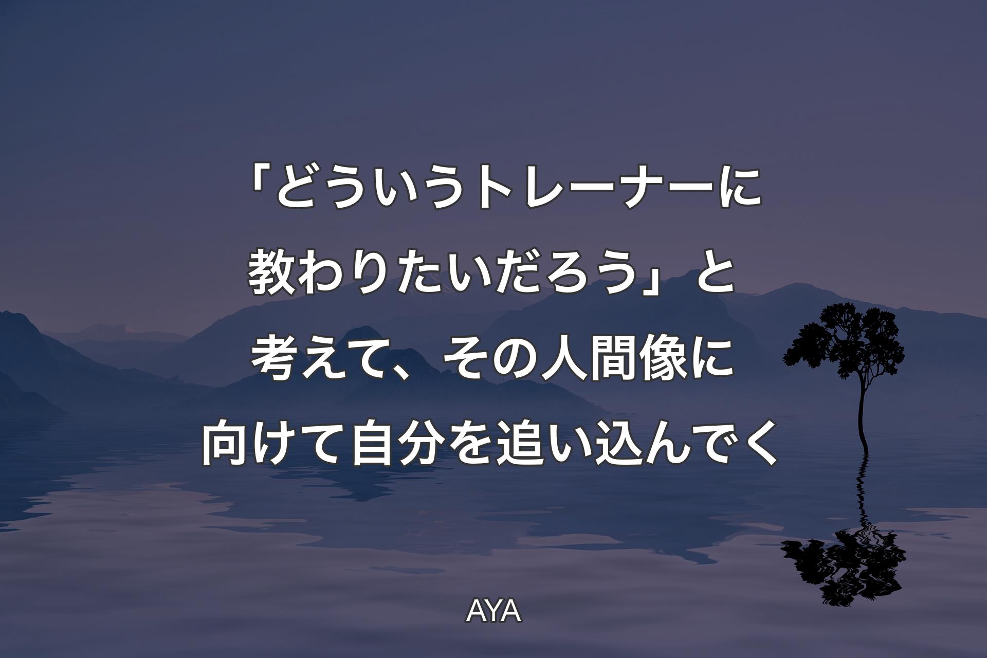 「どういうトレーナーに教わりたいだろう」と考えて、その人間像に向けて自分を追い込んでく - AYA