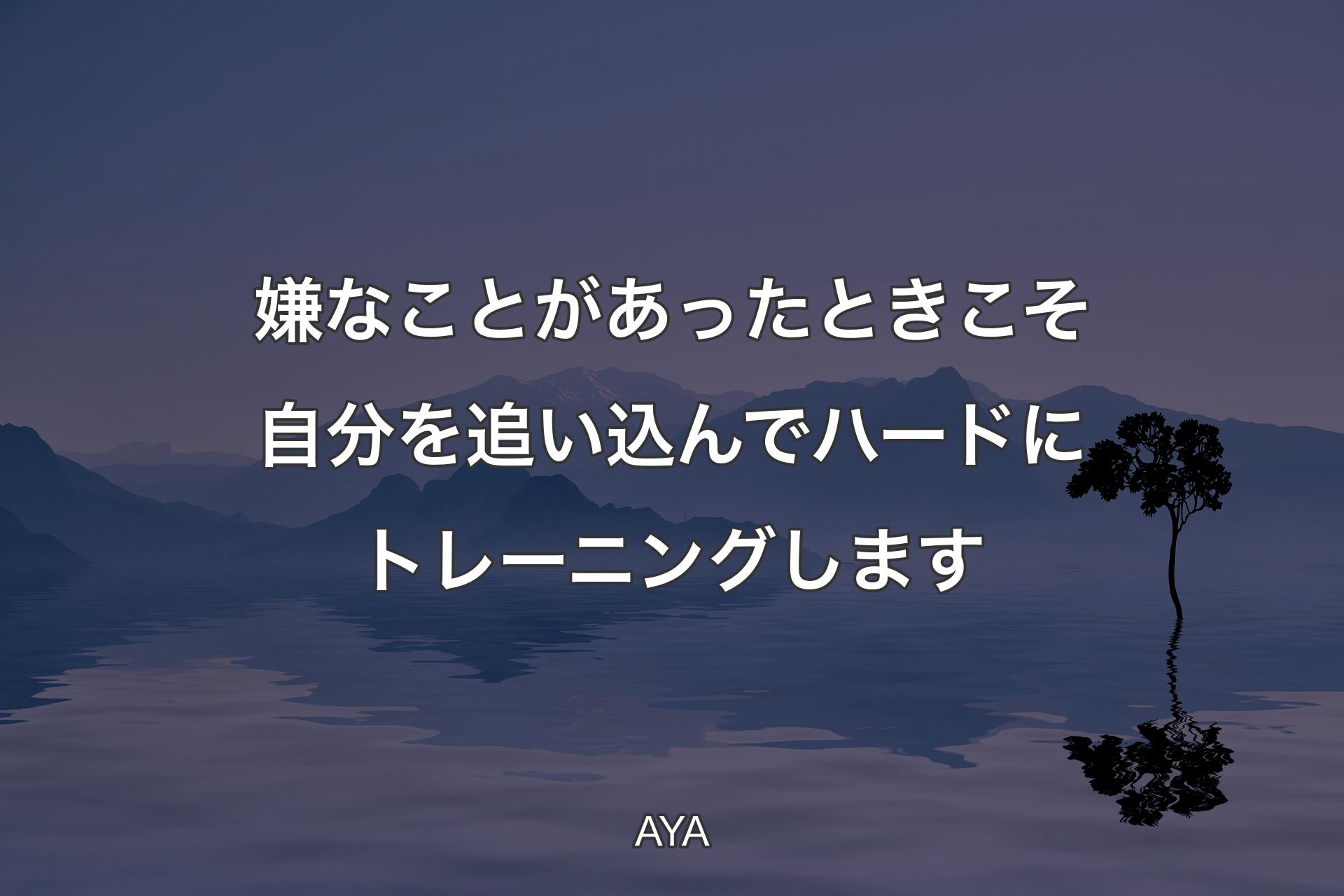 【背景4】嫌な�ことがあったときこそ自分を追い込んでハードにトレーニングします - AYA