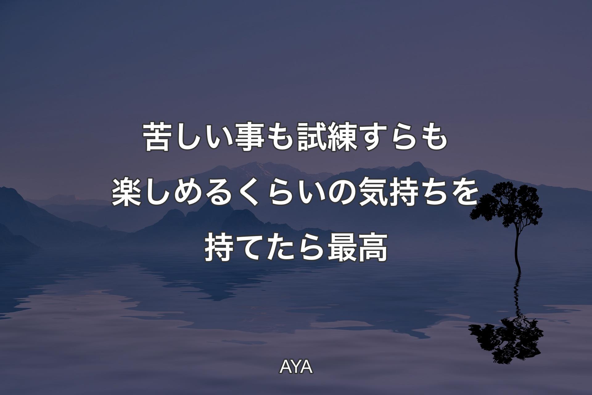 【背景4】苦しい事も試練すらも楽しめるくらいの気持ちを持てたら最高 - AYA