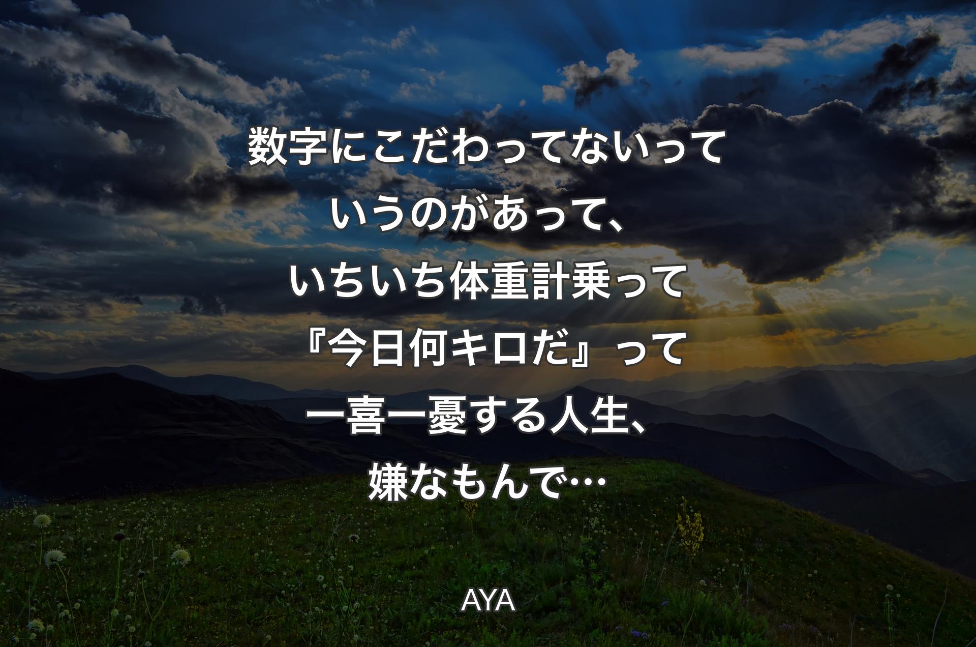 数字にこだわってないっていうのがあって、いちいち体重計乗って『今日何キロだ』って一喜一憂する人生、嫌なもんで… - AYA