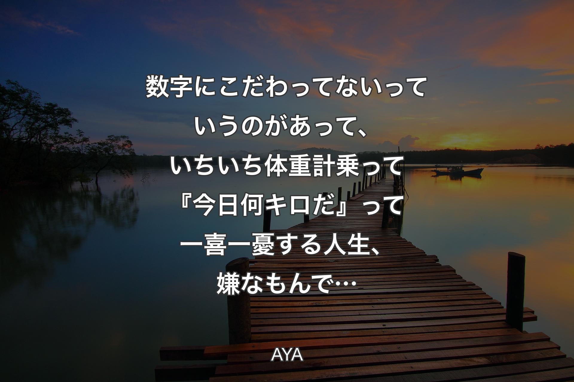 数字にこだわってないっていうのがあって、いちいち体重計乗って『今日何キロだ』って一喜一憂する人生、嫌なもんで… - AYA