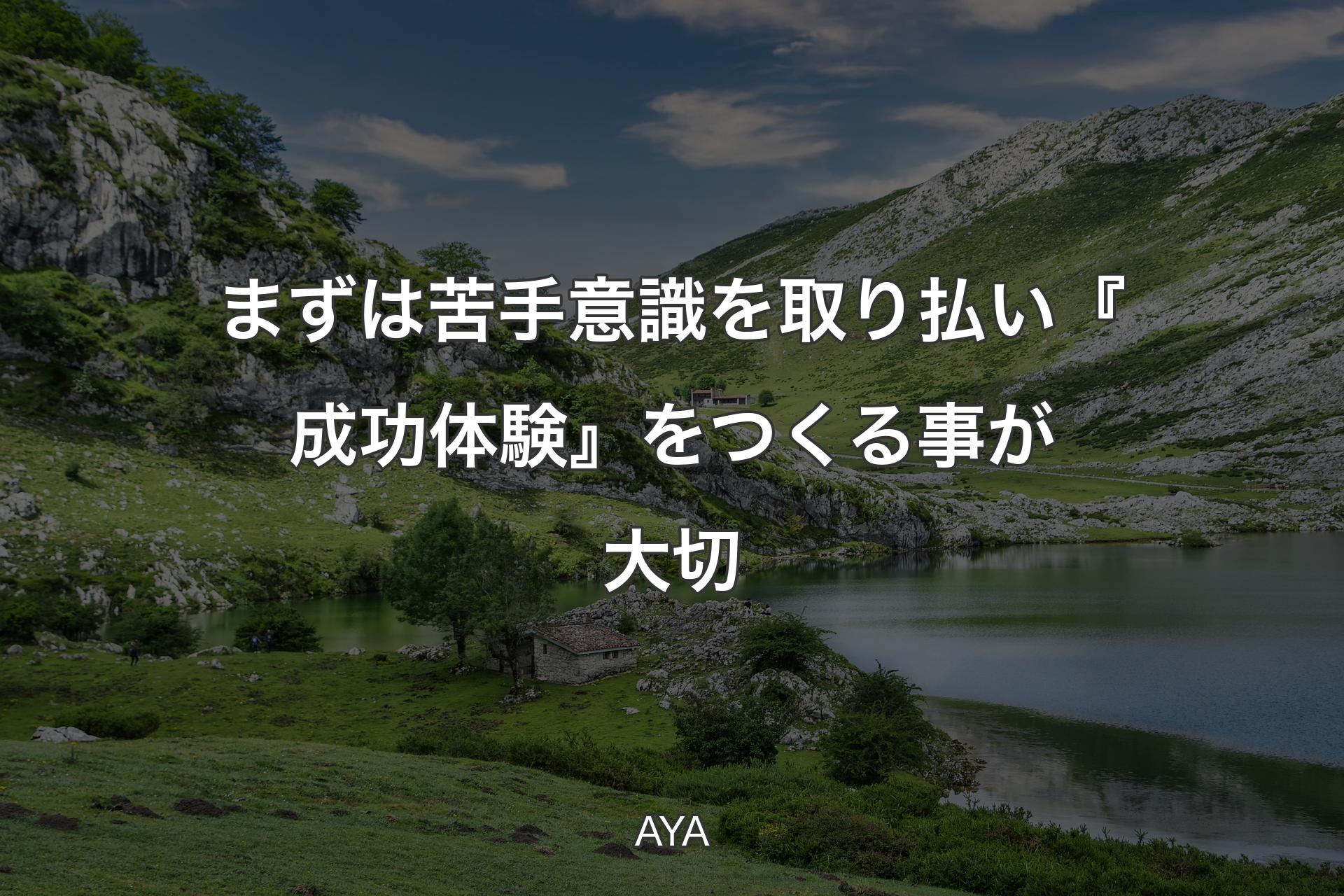 まずは苦手意識を取り払い『成功体験』をつくる事が大切 - AYA