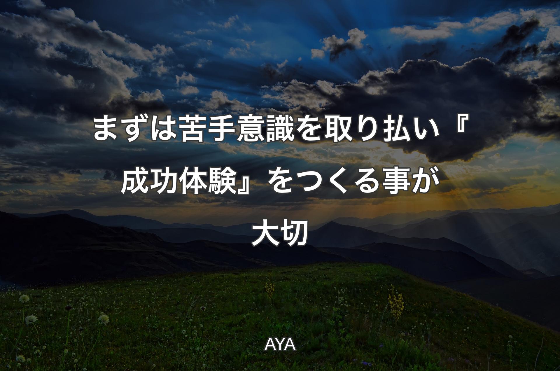 まずは苦手意識を取り払い『成功体験』をつくる事が大切 - AYA